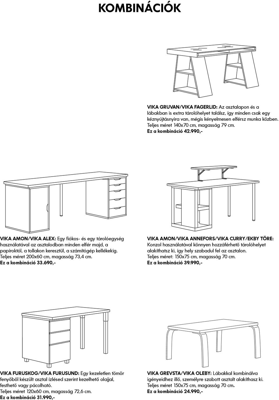 990,- AMON/ ALEX: Egy fiókos- és egy tárolóegység használatával az asztalodban minden elfér majd, a papíroktól, a tollakon keresztül, a számítógép kellékekig. Teljes méret 200x60 cm, magasság 73,4 cm.