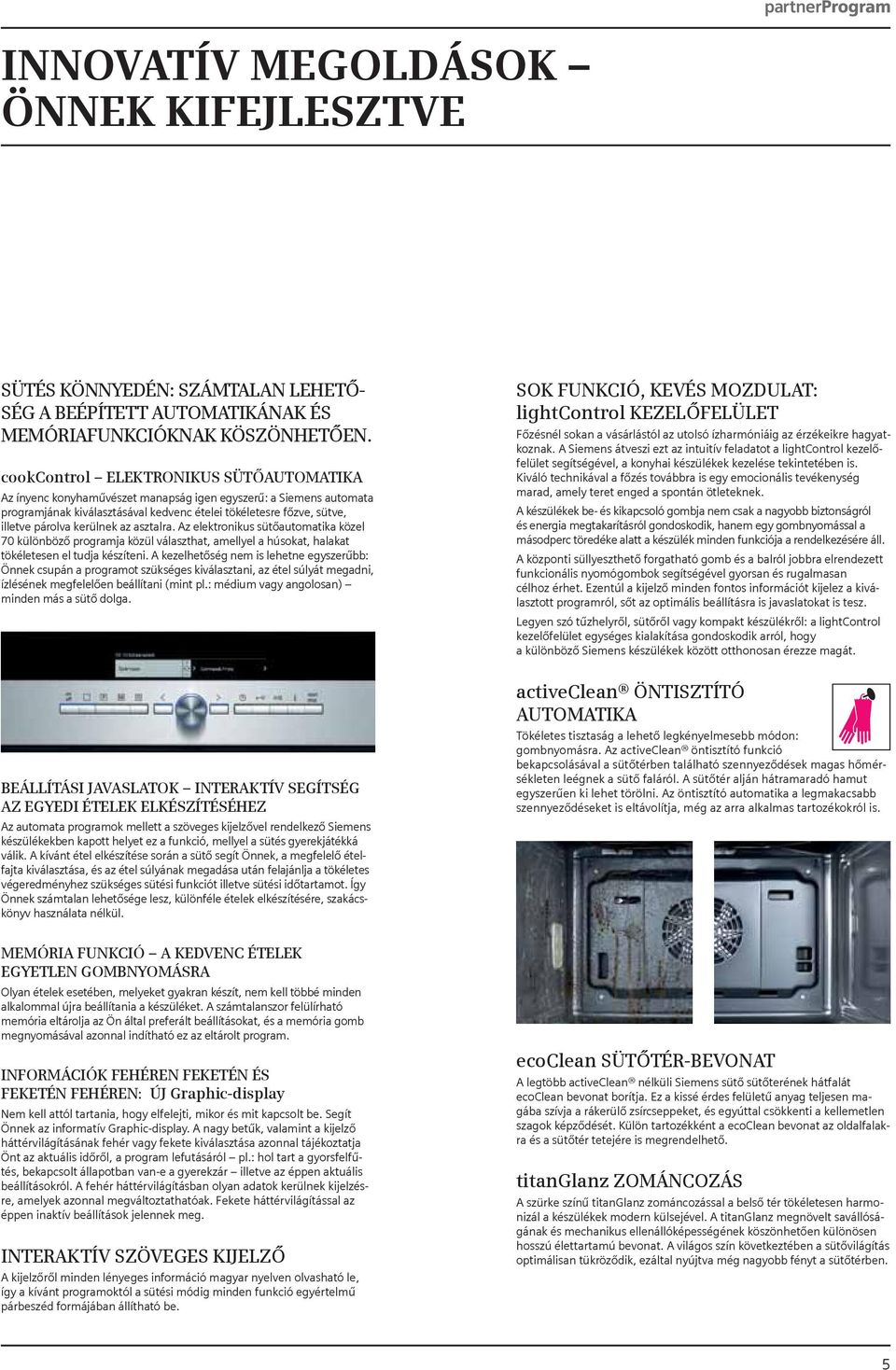 kerülnek az asztalra. Az elektronikus sütőautomatika közel 70 különböző programja közül választhat, amellyel a húsokat, halakat tökéletesen el tudja készíteni.