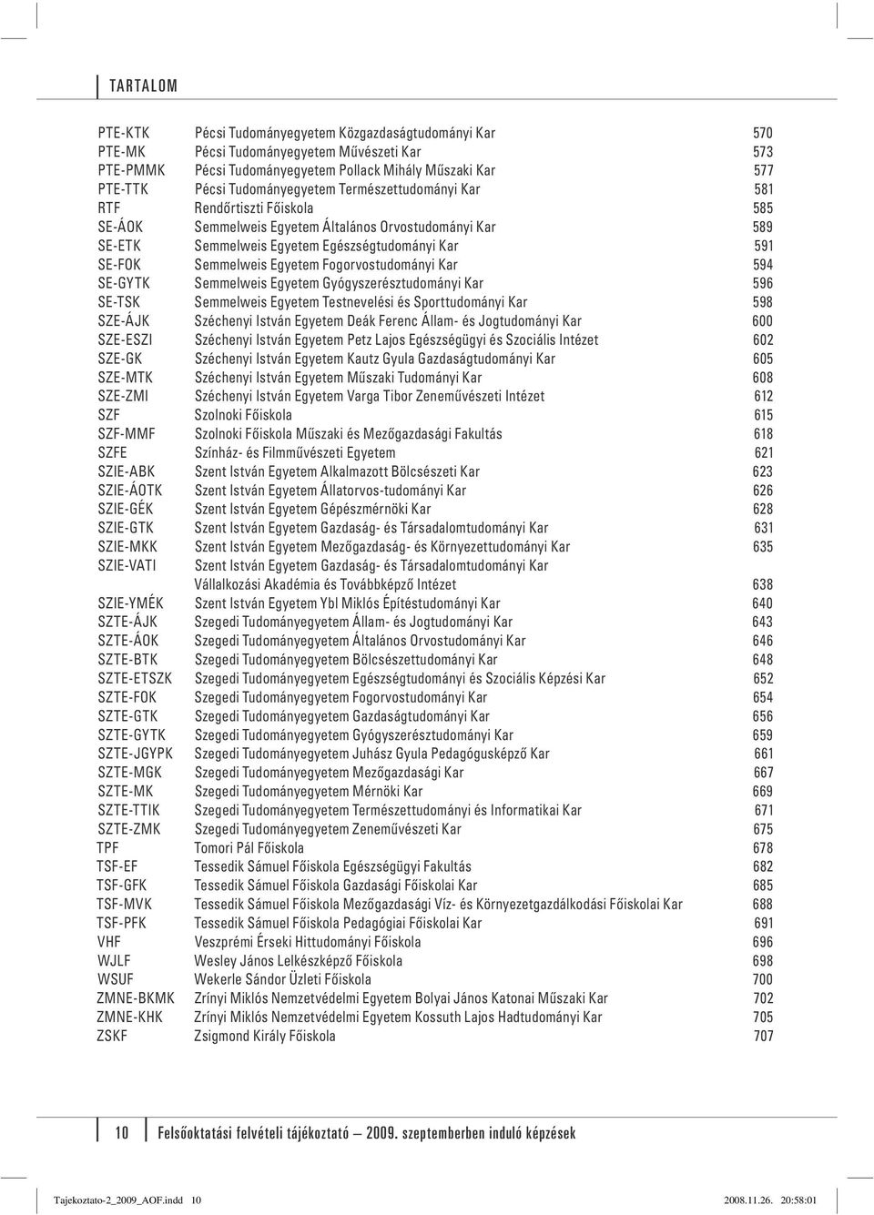 Semmelweis Egyetem Fogorvostudományi Kar 594 SE-GYTK Semmelweis Egyetem Gyógyszerésztudományi Kar 596 SE-TSK Semmelweis Egyetem Testnevelési és Sporttudományi Kar 598 SZE-ÁJK Széchenyi István Egyetem