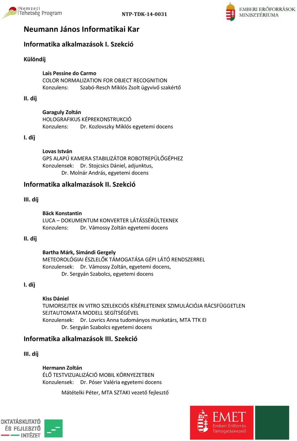 Konzulens: Dr. Kozlovszky Miklós egyetemi docens Lovas István GPS ALAPÚ KAMERA STABILIZÁTOR ROBOTREPÜLŐGÉPHEZ Konzulensek: Dr. Stojcsics Dániel, adjunktus, Dr.