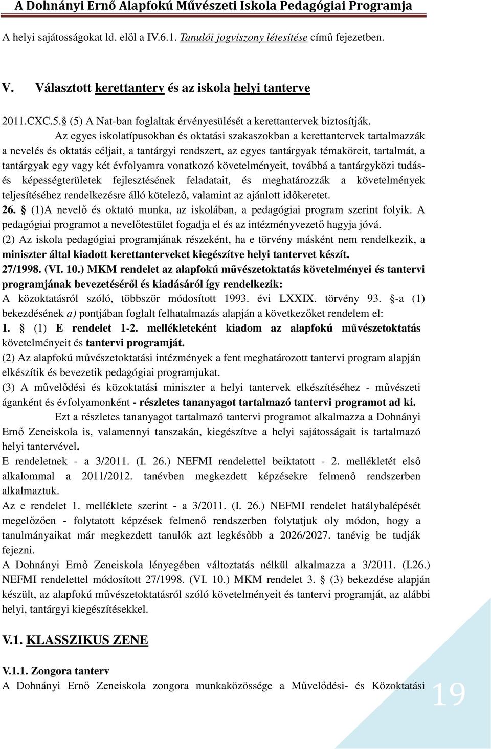 Az egyes iskolatípusokban és oktatási szakaszokban a kerettantervek tartalmazzák a nevelés és oktatás céljait, a tantárgyi rendszert, az egyes tantárgyak témaköreit, tartalmát, a tantárgyak egy vagy
