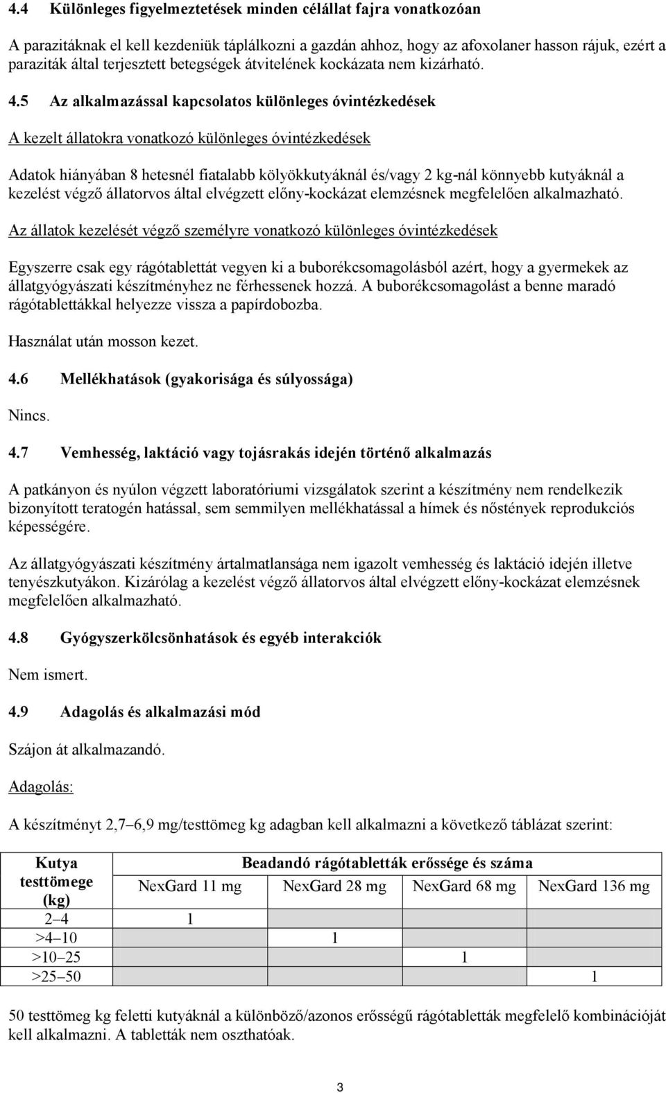 5 Az alkalmazással kapcsolatos különleges óvintézkedések A kezelt állatokra vonatkozó különleges óvintézkedések Adatok hiányában 8 hetesnél fiatalabb kölyökkutyáknál és/vagy 2 kg-nál könnyebb