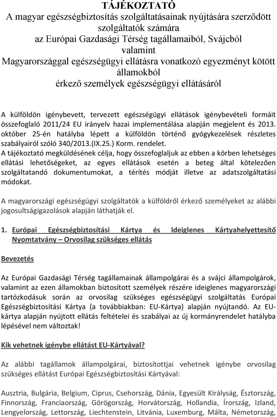 irányelv hazai implementálása alapján megjelent és 2013. október 25-én hatályba lépett a külföldön történő gyógykezelések részletes szabályairól szóló 340/2013.(IX.25.) Korm. rendelet.