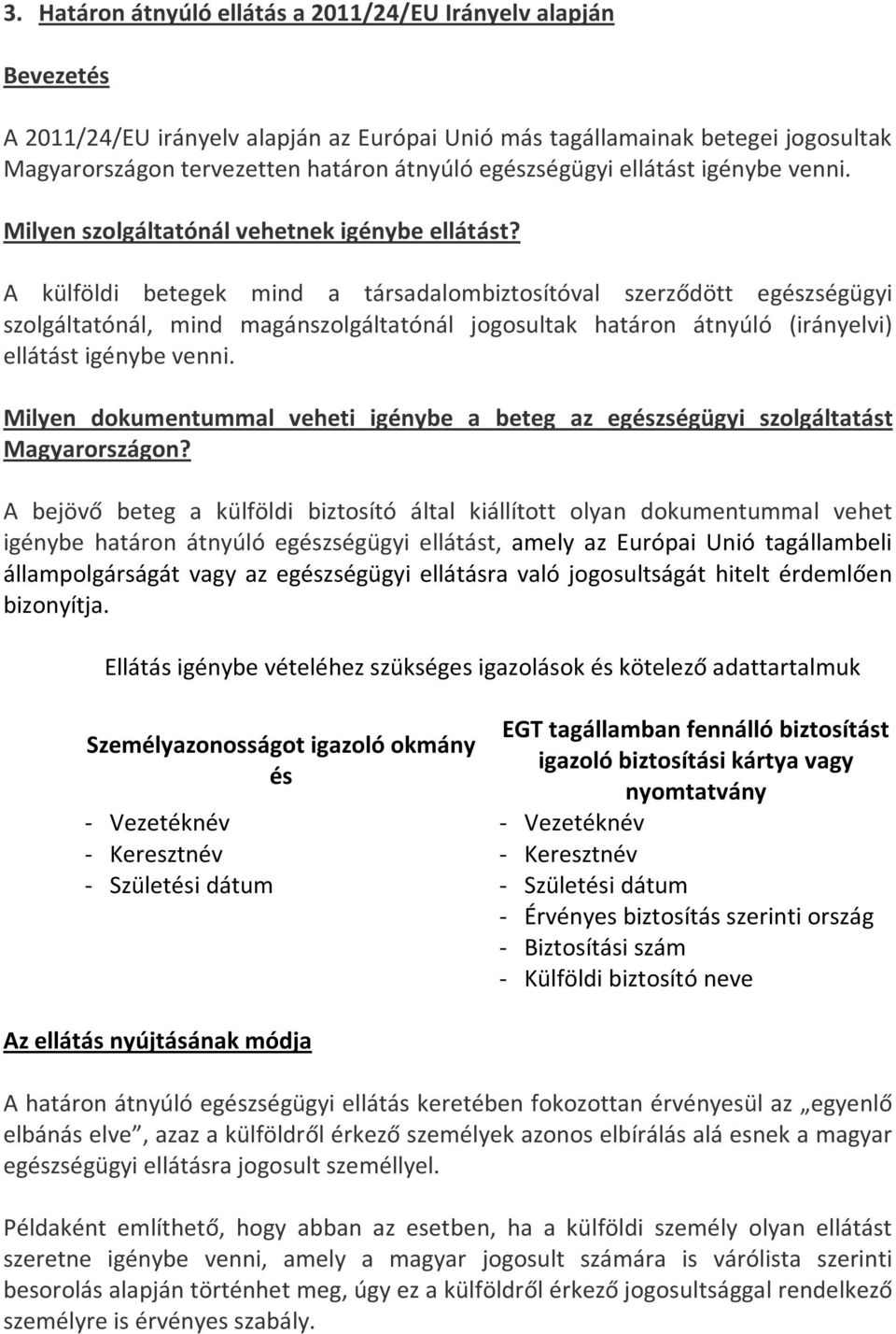 A külföldi betegek mind a társadalombiztosítóval szerződött egészségügyi szolgáltatónál, mind magánszolgáltatónál jogosultak határon átnyúló (irányelvi) ellátást igénybe venni.