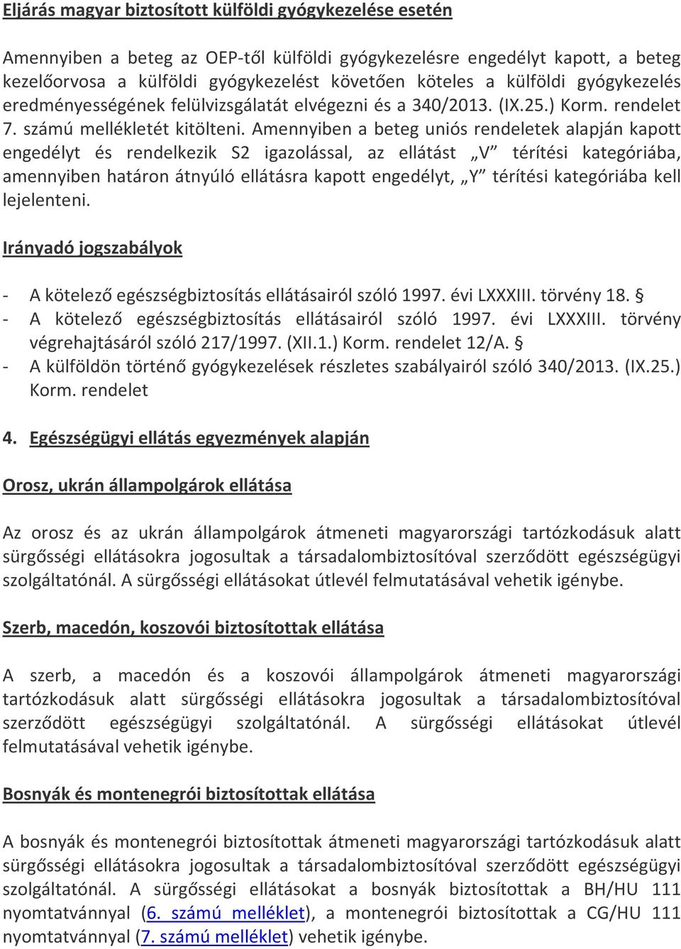 Amennyiben a beteg uniós rendeletek alapján kapott engedélyt és rendelkezik S2 igazolással, az ellátást V térítési kategóriába, amennyiben határon átnyúló ellátásra kapott engedélyt, Y térítési