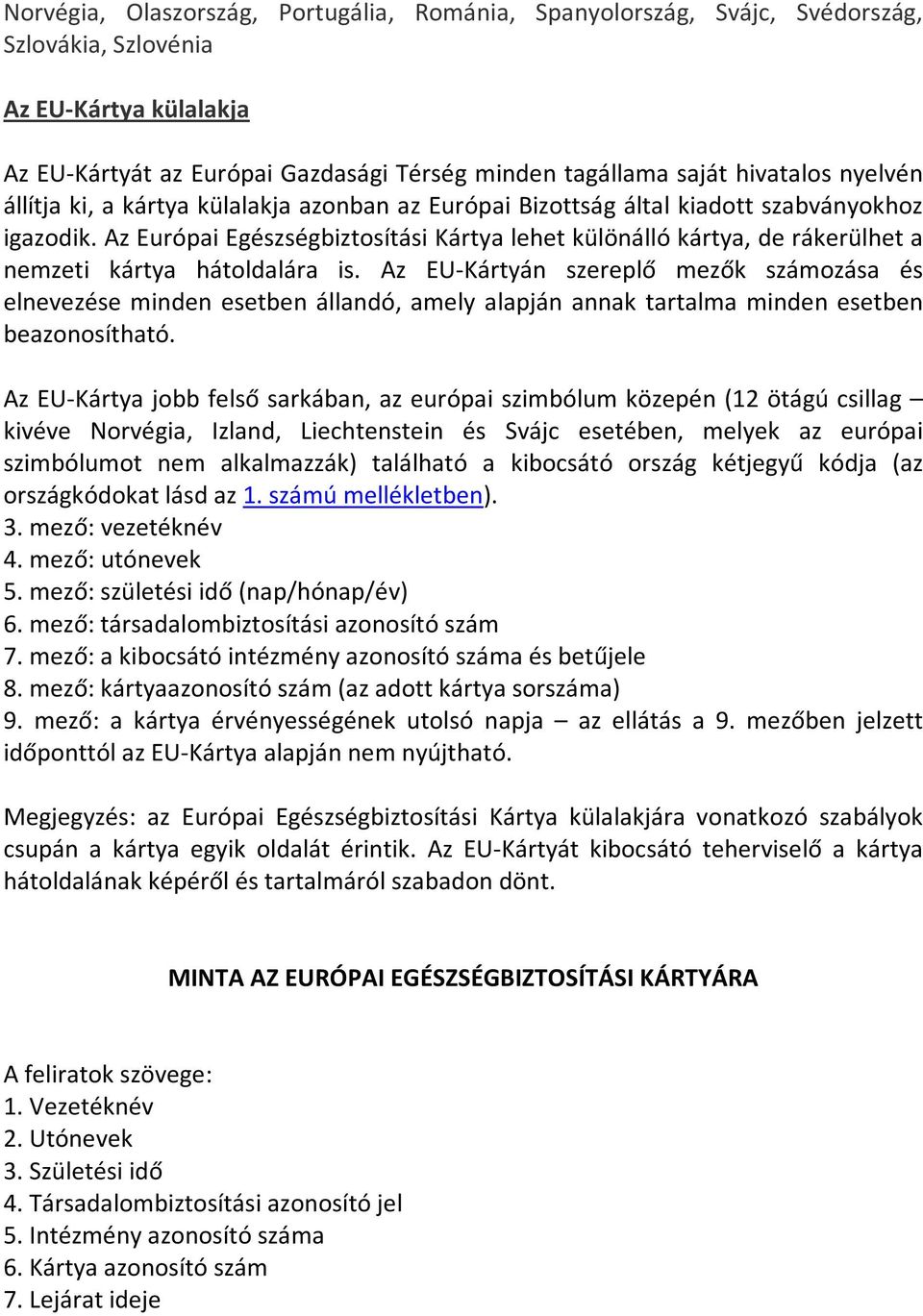 Az Európai Egészségbiztosítási Kártya lehet különálló kártya, de rákerülhet a nemzeti kártya hátoldalára is.