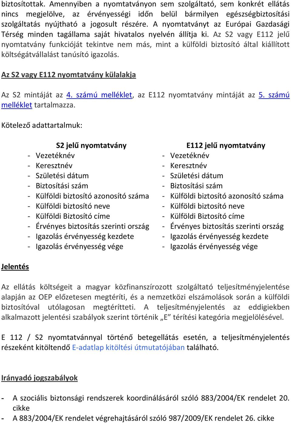 Az S2 vagy E112 jelű nyomtatvány funkcióját tekintve nem más, mint a külföldi biztosító által kiállított költségátvállalást tanúsító igazolás.