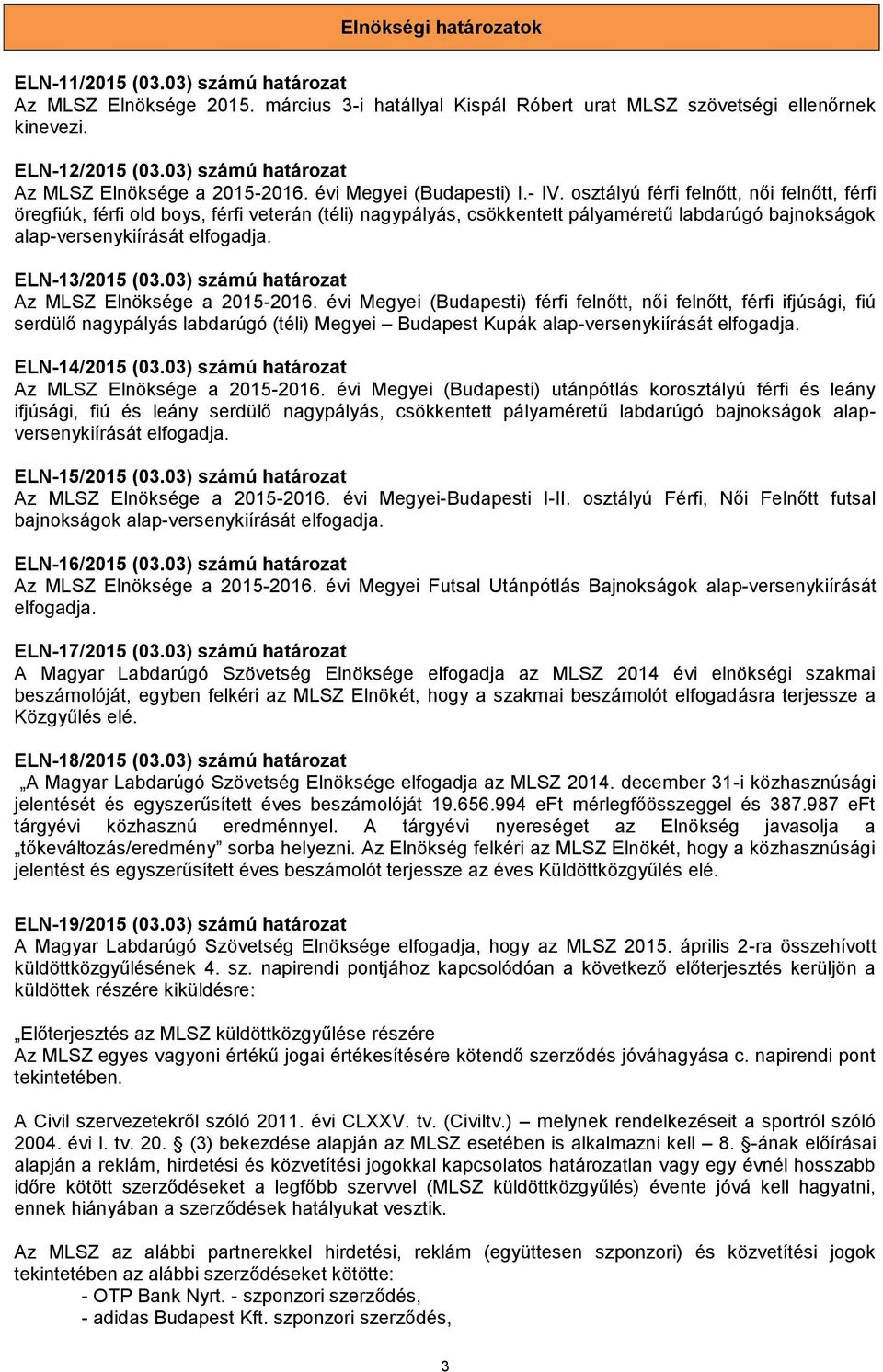 osztályú férfi felnőtt, női felnőtt, férfi öregfiúk, férfi old boys, férfi veterán (téli) nagypályás, csökkentett pályaméretű labdarúgó bajnokságok alap-versenykiírását elfogadja. ELN-13/2015 (03.