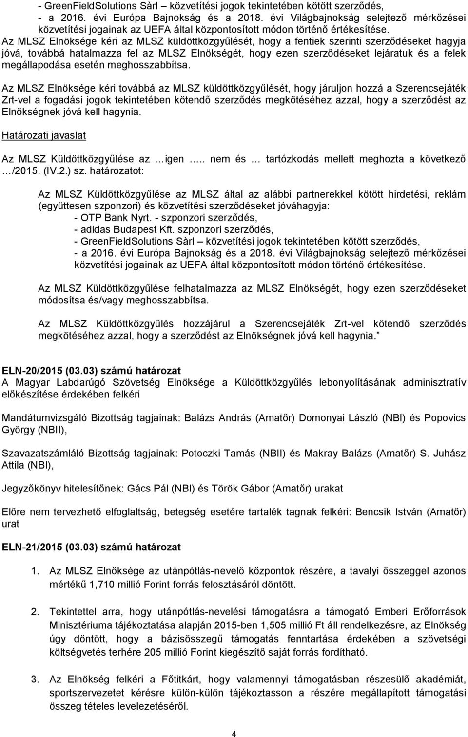 Az MLSZ Elnöksége kéri az MLSZ küldöttközgyűlését, hogy a fentiek szerinti szerződéseket hagyja jóvá, továbbá hatalmazza fel az MLSZ Elnökségét, hogy ezen szerződéseket lejáratuk és a felek