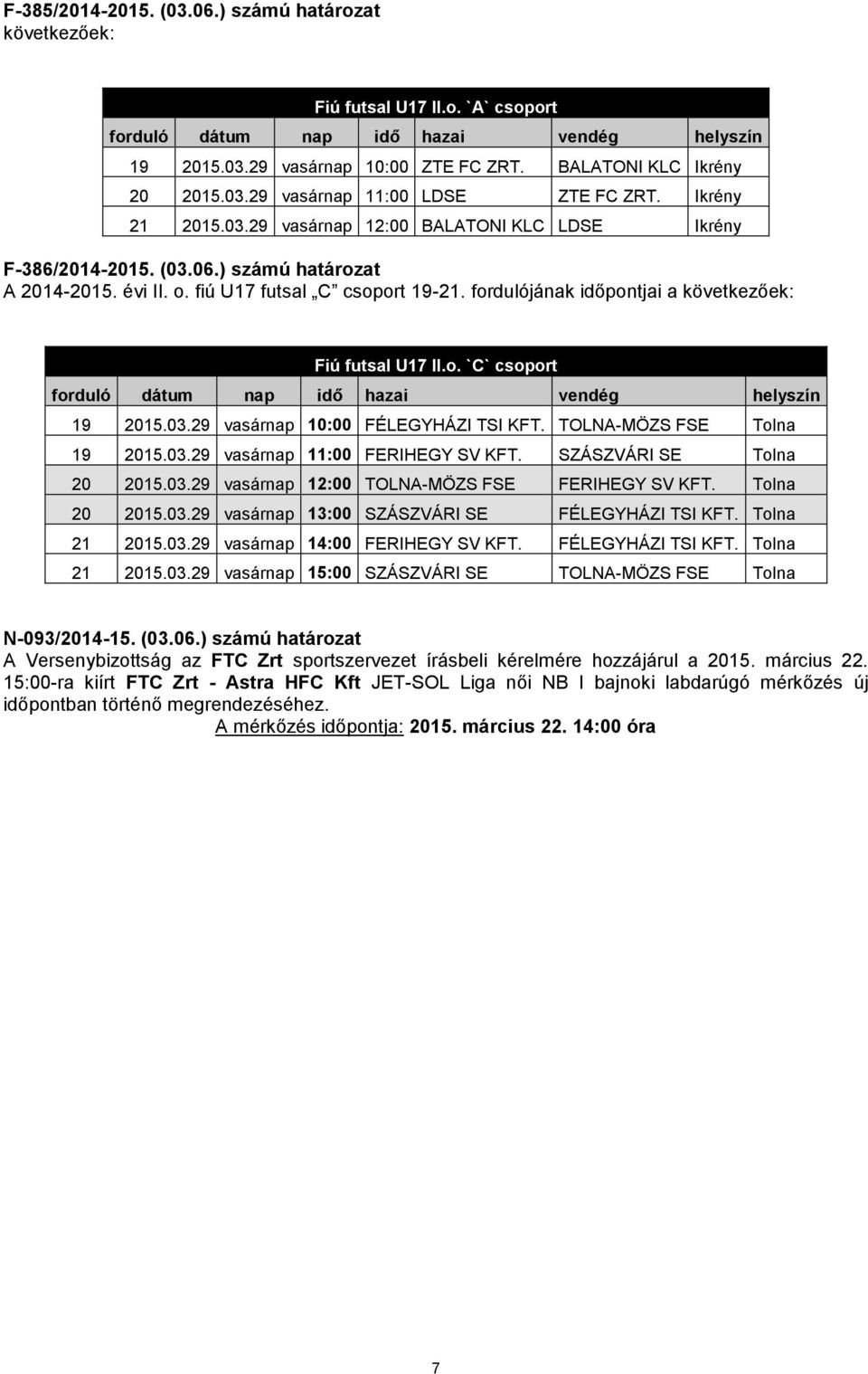 fiú U17 futsal C csoport 19-21. fordulójának időpontjai a következőek: Fiú futsal U17 II.o. `C` csoport forduló dátum nap idő hazai vendég helyszín 19 2015.03.29 vasárnap 10:00 FÉLEGYHÁZI TSI KFT.