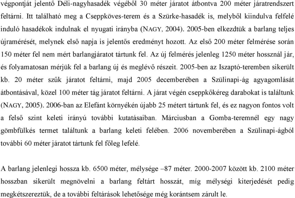2005-ben elkezdtük a barlang teljes újramérését, melynek első napja is jelentős eredményt hozott. Az első 200 méter felmérése során 150 méter fel nem mért barlangjáratot tártunk fel.