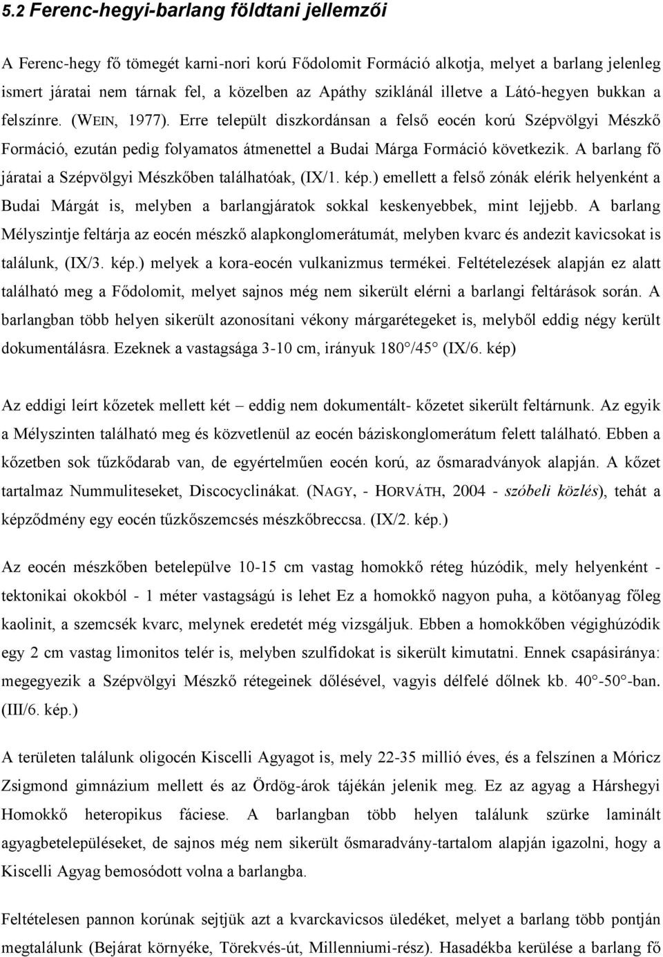 Erre települt diszkordánsan a felső eocén korú Szépvölgyi Mészkő Formáció, ezután pedig folyamatos átmenettel a Budai Márga Formáció következik.