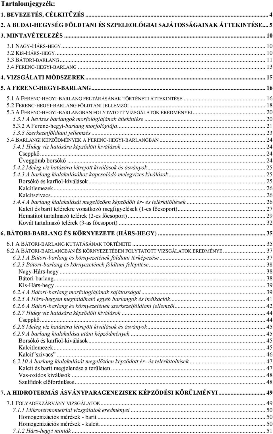 .. 18 5.3 A FERENC-HEGYI-BARLANGBAN FOLYTATOTT VIZSGÁLATOK EREDMÉNYEI... 20 5.3.1 A hévizes barlangok morfológiájának áttekintése... 20 5.3.2 A Ferenc-hegyi-barlang morfológiája... 21 5.3.3 Szerkezetföldtani jellemzés.
