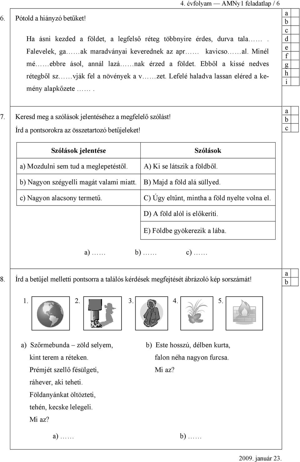 Szólások jlntés Szólások ) Mozulni sm tu mglptéstől. A) Ki s látszik fölől. ) Ngyon szégylli mgát vlmi mitt. B) Mj föl lá sülly. ) Ngyon lsony trmtű. C) Úgy ltűnt, minth föl nylt voln l.