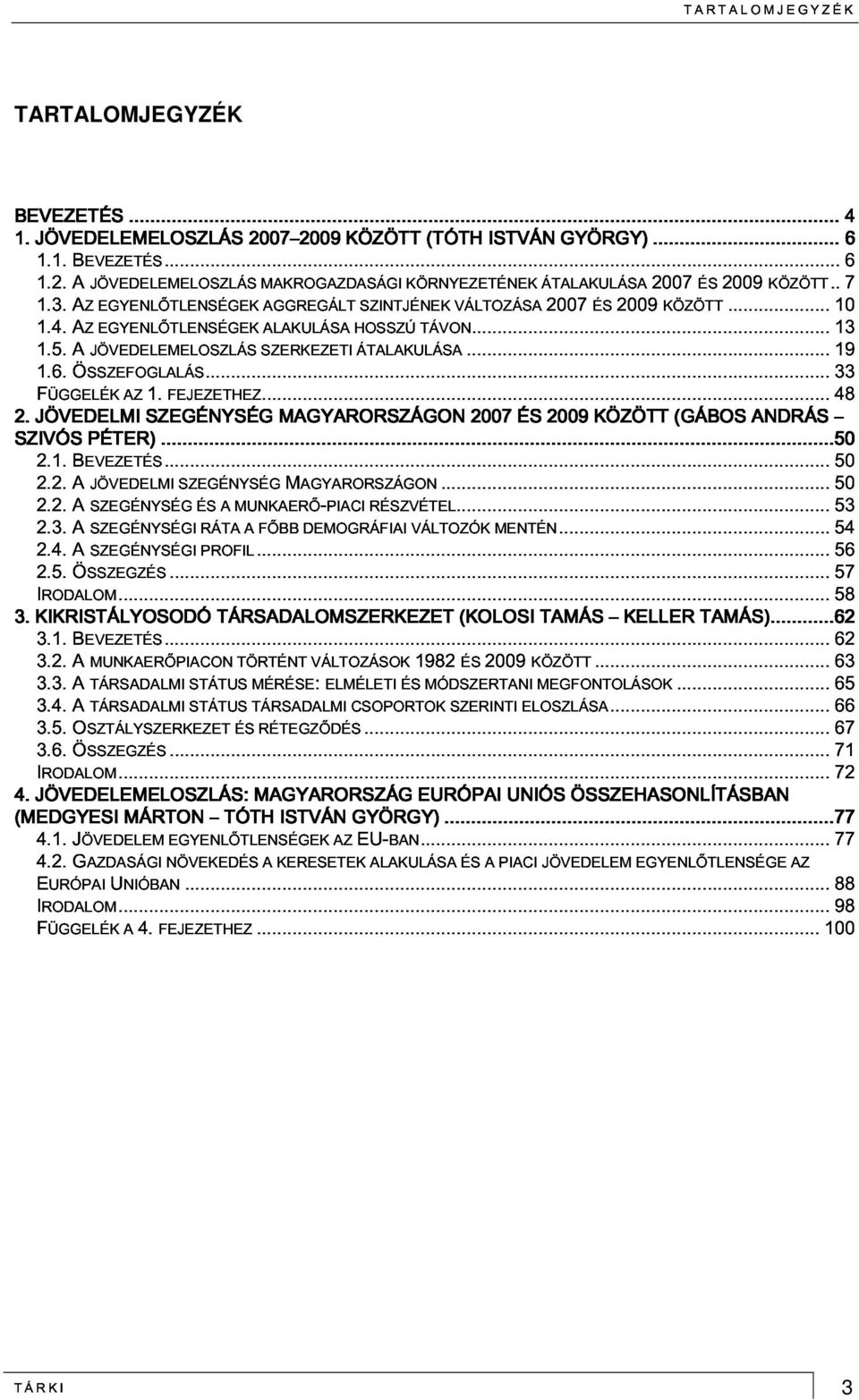 .. SÉG 2007 2009 KÖZÖTT (GÁBOS(...50 ANDRÁS 2.2. BEVEZETÉS...50 JÖVEDELMI SZEGÉNYSÉG MAGYARORSZÁGON...50 2.3. RÁTA A MUNKAERŐ-PIACI A FŐBB DEMOGRÁFIAI RÉSZVÉTEL...53 VÁLTOZÓK MENTÉN...54 3.