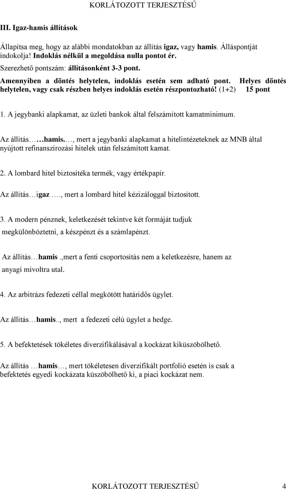 (1+2) 15 pont 1. A jegybanki alapkamat, az üzleti bankok által felszámított kamatminimum. Az állítás hamis.