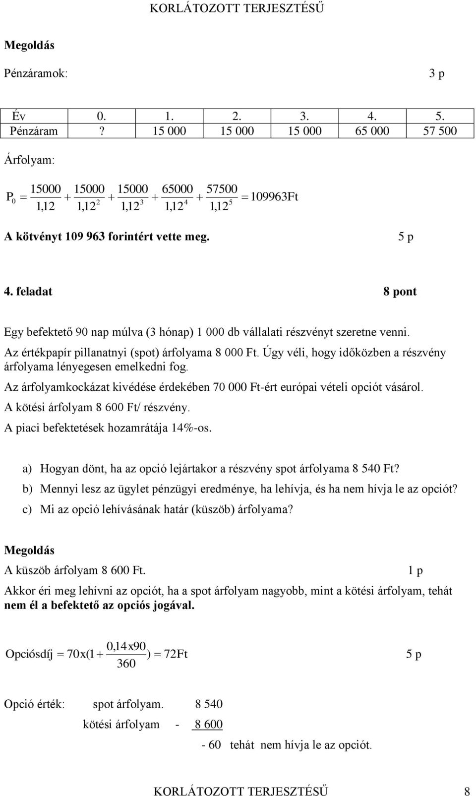 Úgy véli, hogy időközben a részvény árfolyama lényegesen emelkedni fog. Az árfolyamkockázat kivédése érdekében 70 000 Ft-ért európai vételi opciót vásárol. A kötési árfolyam 8 600 Ft/ részvény.