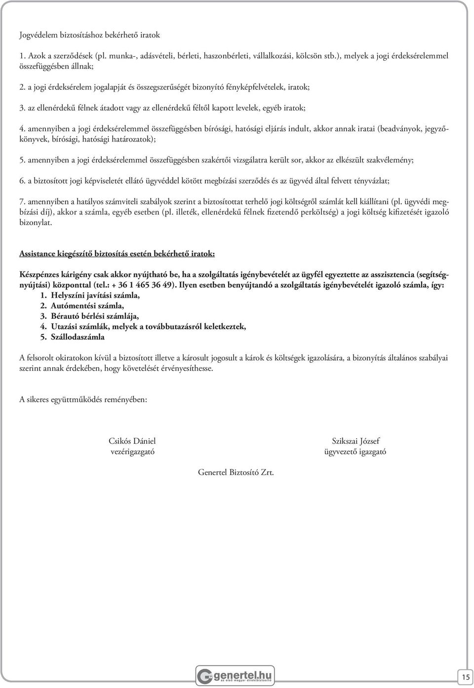 amennyiben a jogi érdeksérelemmel összefüggésben bírósági, hatósági eljárás indult, akkor annak iratai (beadványok, jegyzőkönyvek, bírósági, hatósági határozatok); 5.