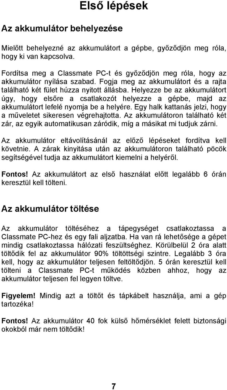 Helyezze be az akkumulátort úgy, hogy els re a csatlakozót helyezze a gépbe, majd az akkumulátort lefelé nyomja be a helyére. Egy halk kattanás jelzi, hogy a m veletet sikeresen végrehajtotta.
