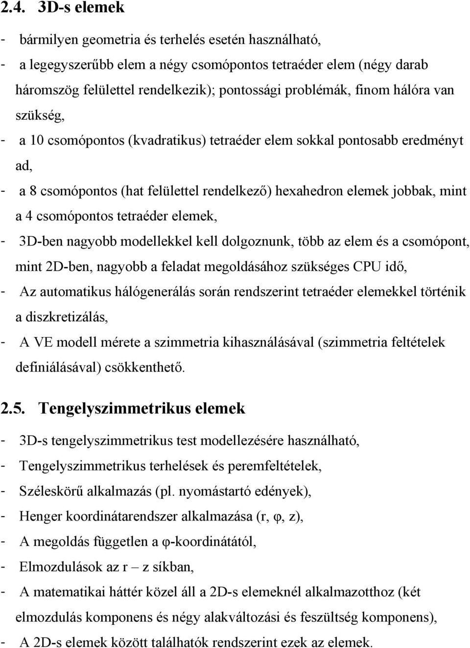 tetraéder elemek, - 3D-ben nagyobb modellekkel kell dolgoznunk, több az elem és a csomópont, mint 2D-ben, nagyobb a feladat megoldásához szükséges CPU idő, - Az automatikus hálógenerálás során