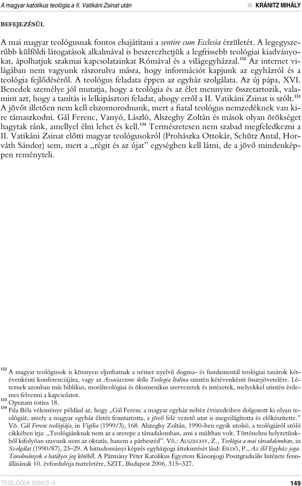 132 Az internet világában nem vagyunk rászorulva másra, hogy információt kapjunk az egyházról és a teológia fejlôdésérôl. A teológus feladata éppen az egyház szolgálata. Az új pápa, XVI.