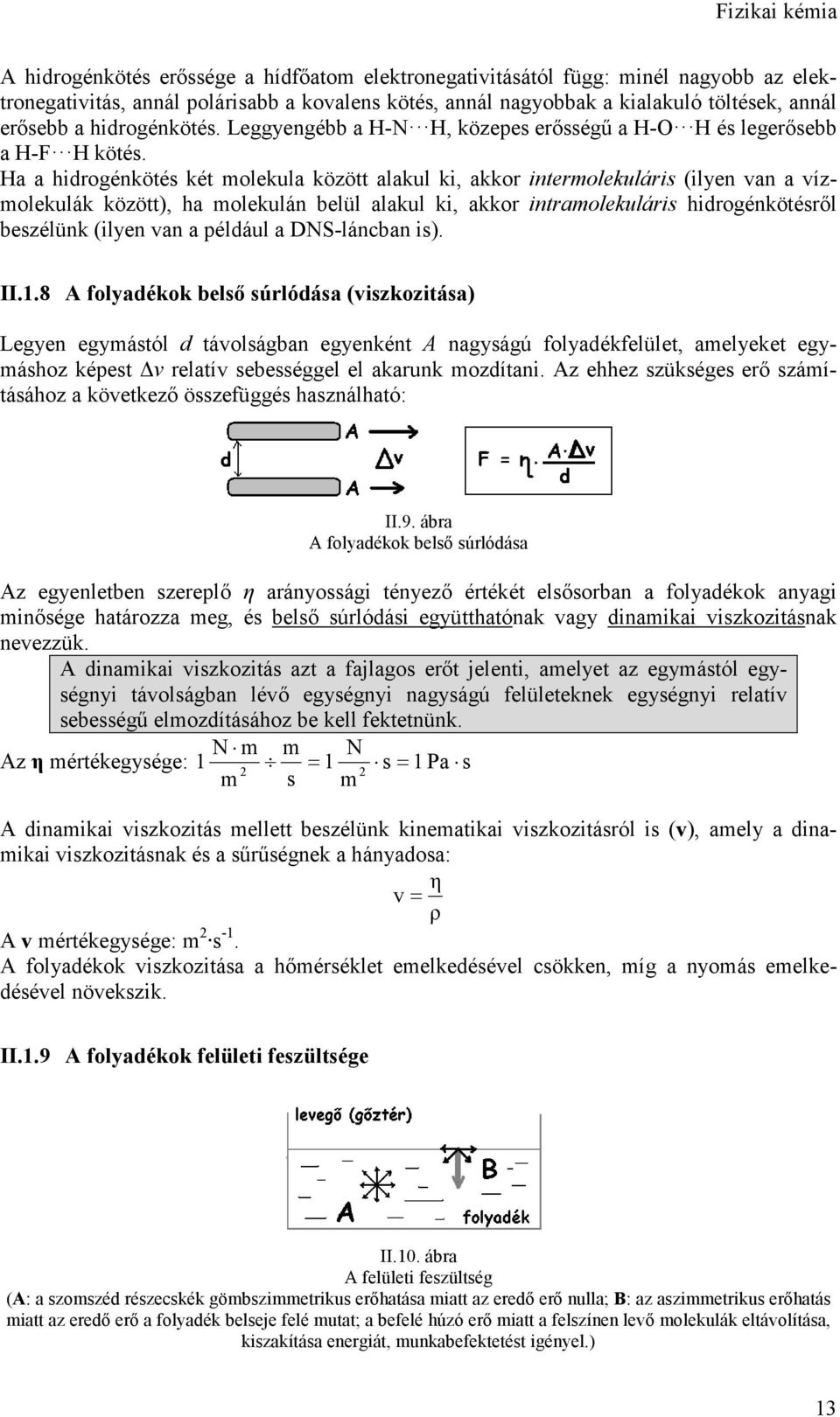 Ha a hidrogénkötés két molekula között alakul ki, akkor intermolekuláris (ilyen van a vízmolekulák között), ha molekulán belül alakul ki, akkor intramolekuláris hidrogénkötésről beszélünk (ilyen van