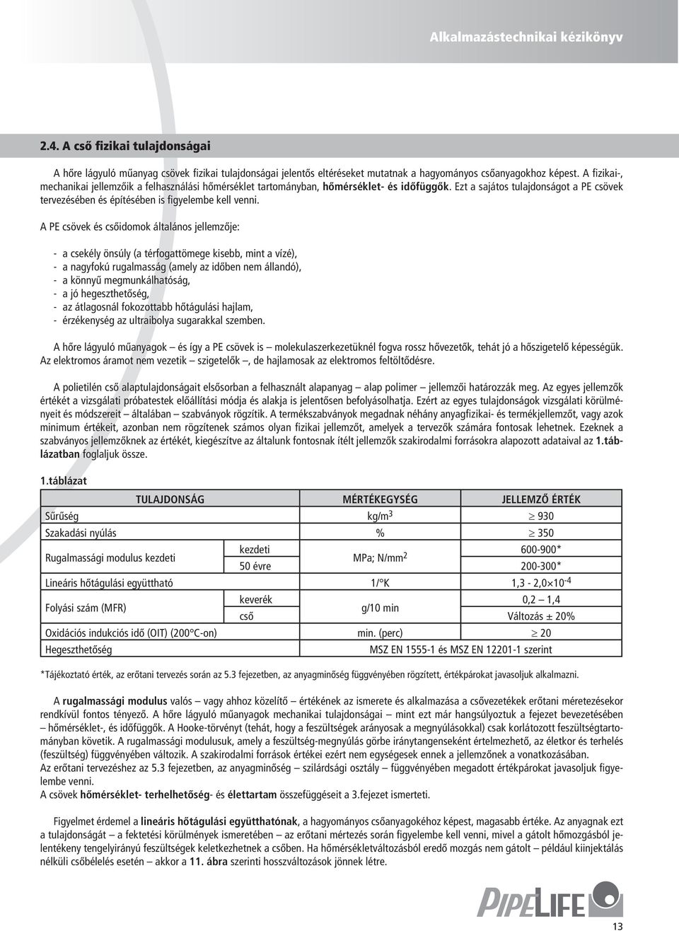 A PE csöek és csőidomok általános jellemzője: - a csekély önsúly (a térfogattömege kisebb, mint a ízé), - a nagyfokú rugalmasság (amely az időben nem állandó), - a könnyű megmunkálhatóság, - a jó