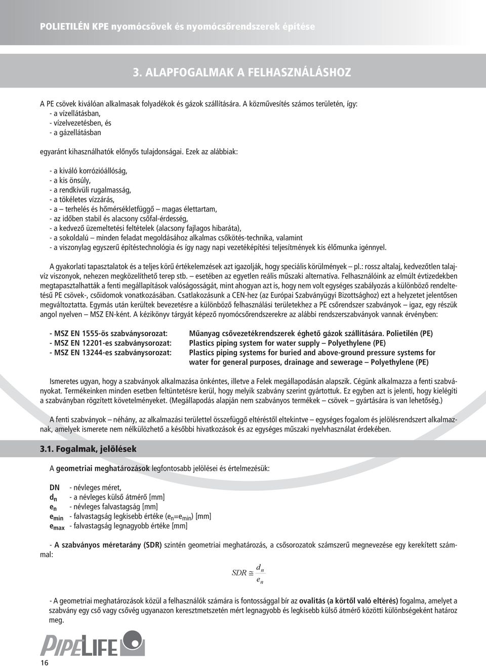 Ezek az alábbiak: - a kiáló korrózióállóság, - a kis önsúly, - a rendkíüli rugalmasság, - a tökéletes ízzárás, - a terhelés és hőmérsékletfüggő magas élettartam, - az időben stabil és alacsony