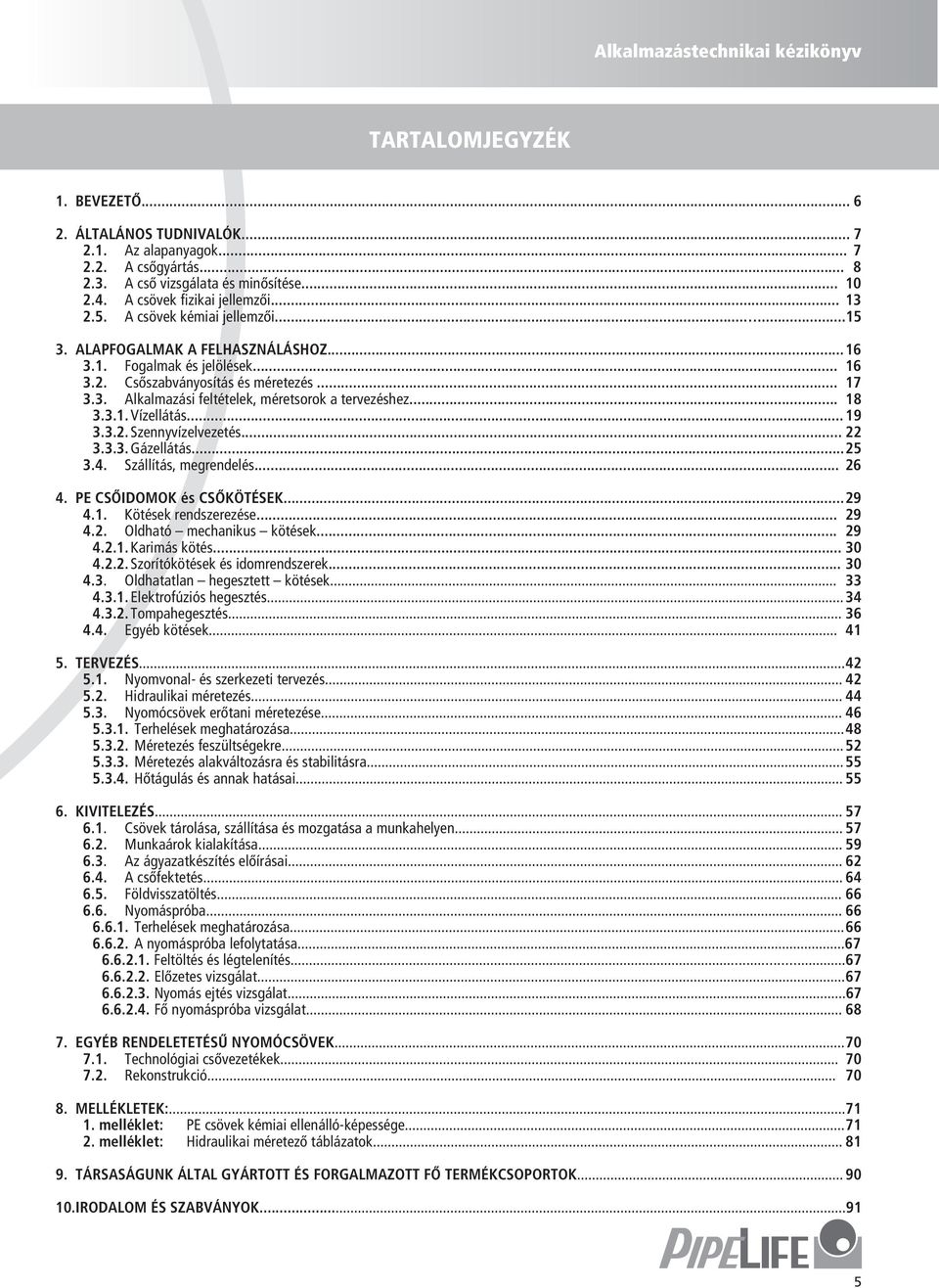 .. 18 3.3.1. Vízellátás... 19 3.3.2. Szennyízelezetés... 22 3.3.3. Gázellátás... 25 3.4. Szállítás, megrendelés... 26 4. PE CSŐIDOMOK és CSŐKÖTÉSEK... 29 4.1. Kötések rendszerezése... 29 4.2. Oldható mechanikus kötések.