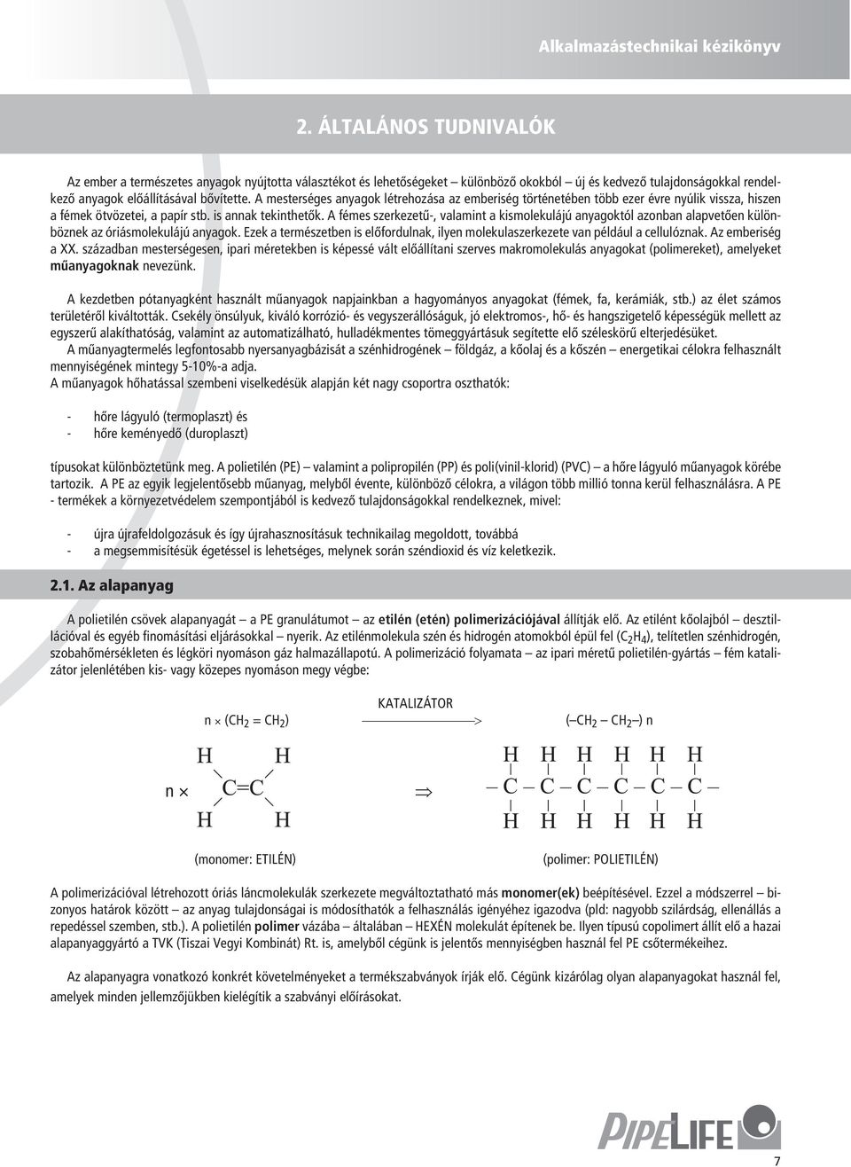 A mesterséges anyagok létrehozása az emberiség történetében több ezer ére nyúlik issza, hiszen a fémek ötözetei, a papír stb. is annak tekinthetők.