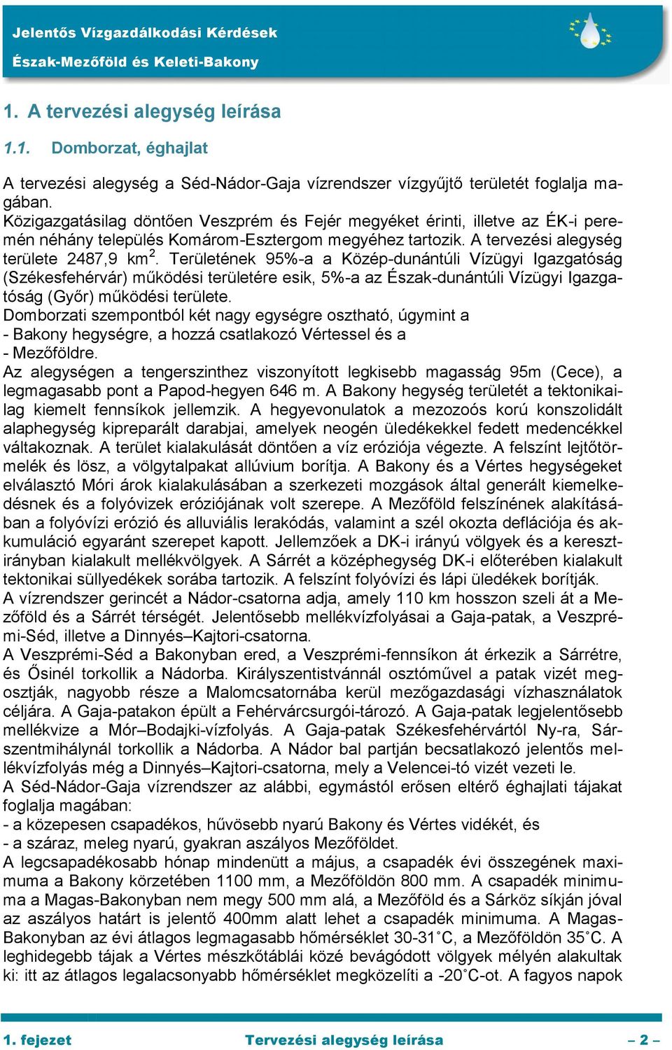 Területének 95%-a a Közép-dunántúli Vízügyi Igazgatóság (Székesfehérvár) működési területére esik, 5%-a az Észak-dunántúli Vízügyi Igazgatóság (Győr) működési területe.