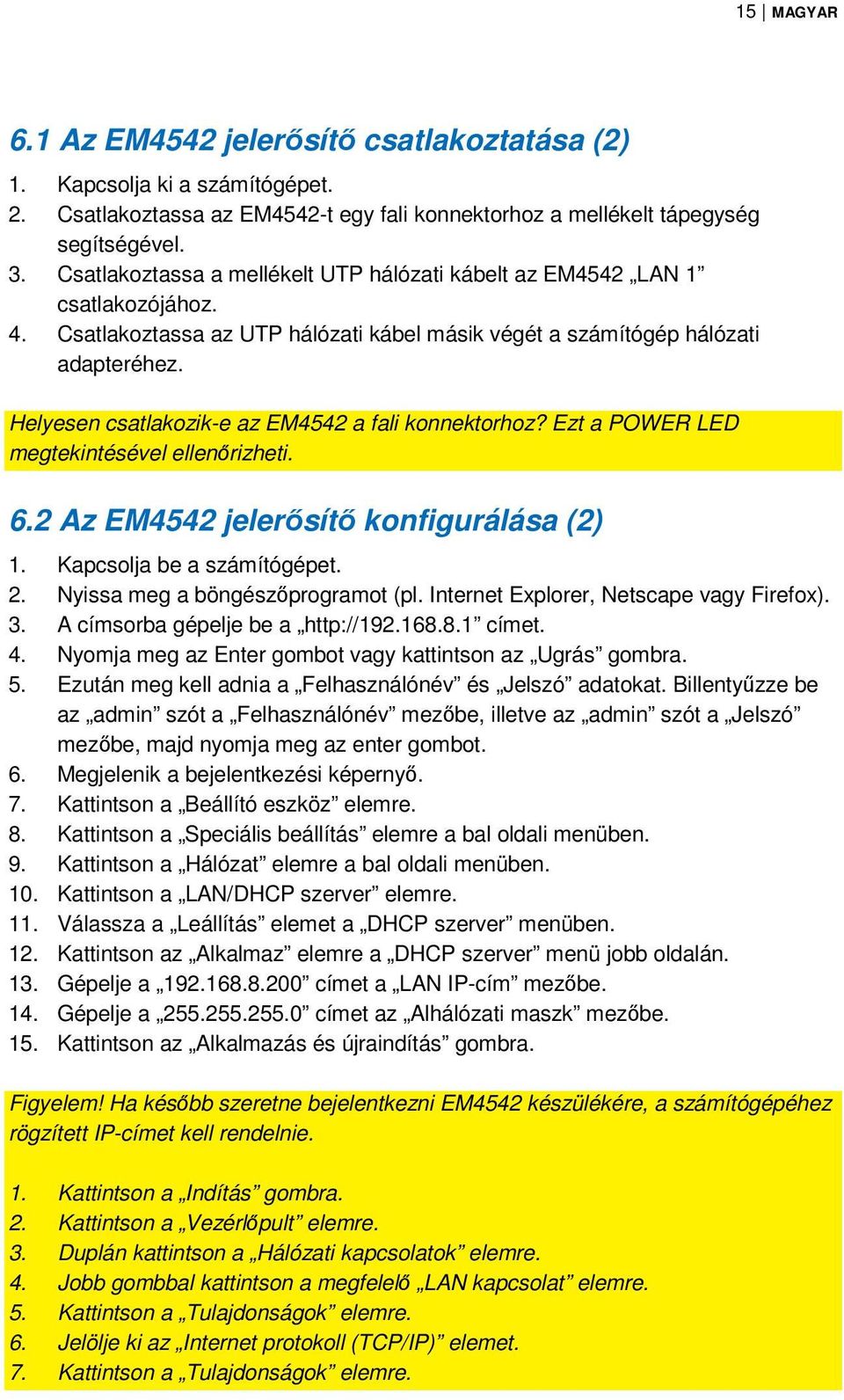 Helyesen csatlakozik-e az EM4542 a fali konnektorhoz? Ezt a POWER LED megtekintésével ellenőrizheti. 6.2 Az EM4542 jelerősítő konfigurálása (2) 1. Kapcsolja be a számítógépet. 2.