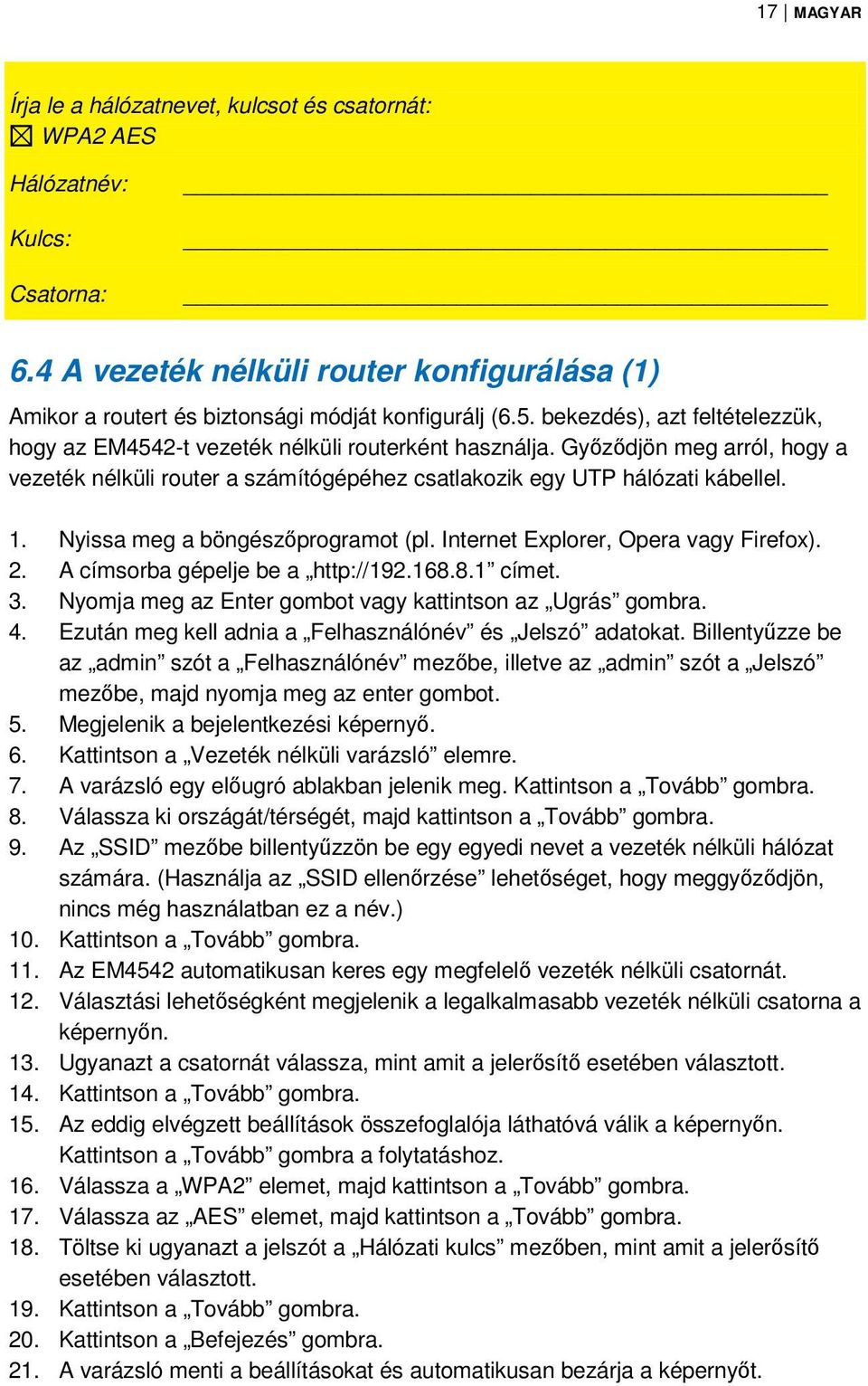 Nyissa meg a böngészőprogramot (pl. Internet Explorer, Opera vagy Firefox). 2. A címsorba gépelje be a http://192.168.8.1 címet. 3. Nyomja meg az Enter gombot vagy kattintson az Ugrás gombra. 4.