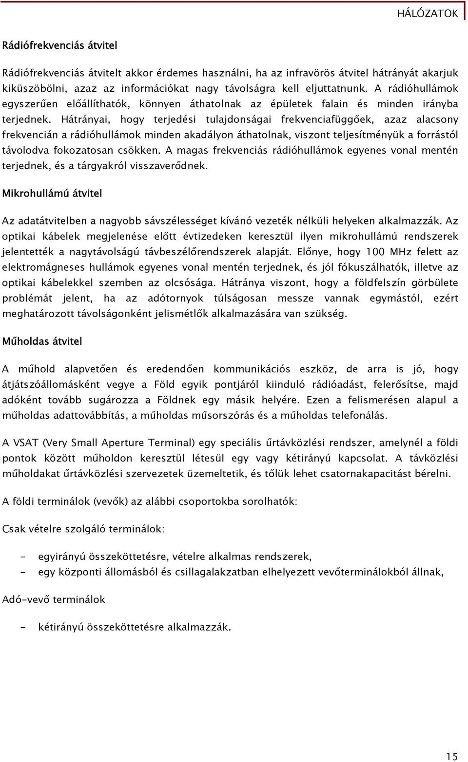 Hátrányai, hogy terjedési tulajdonságai frekvenciafüggőek, azaz alacsony frekvencián a rádióhullámok minden akadályon áthatolnak, viszont teljesítményük a forrástól távolodva fokozatosan csökken.