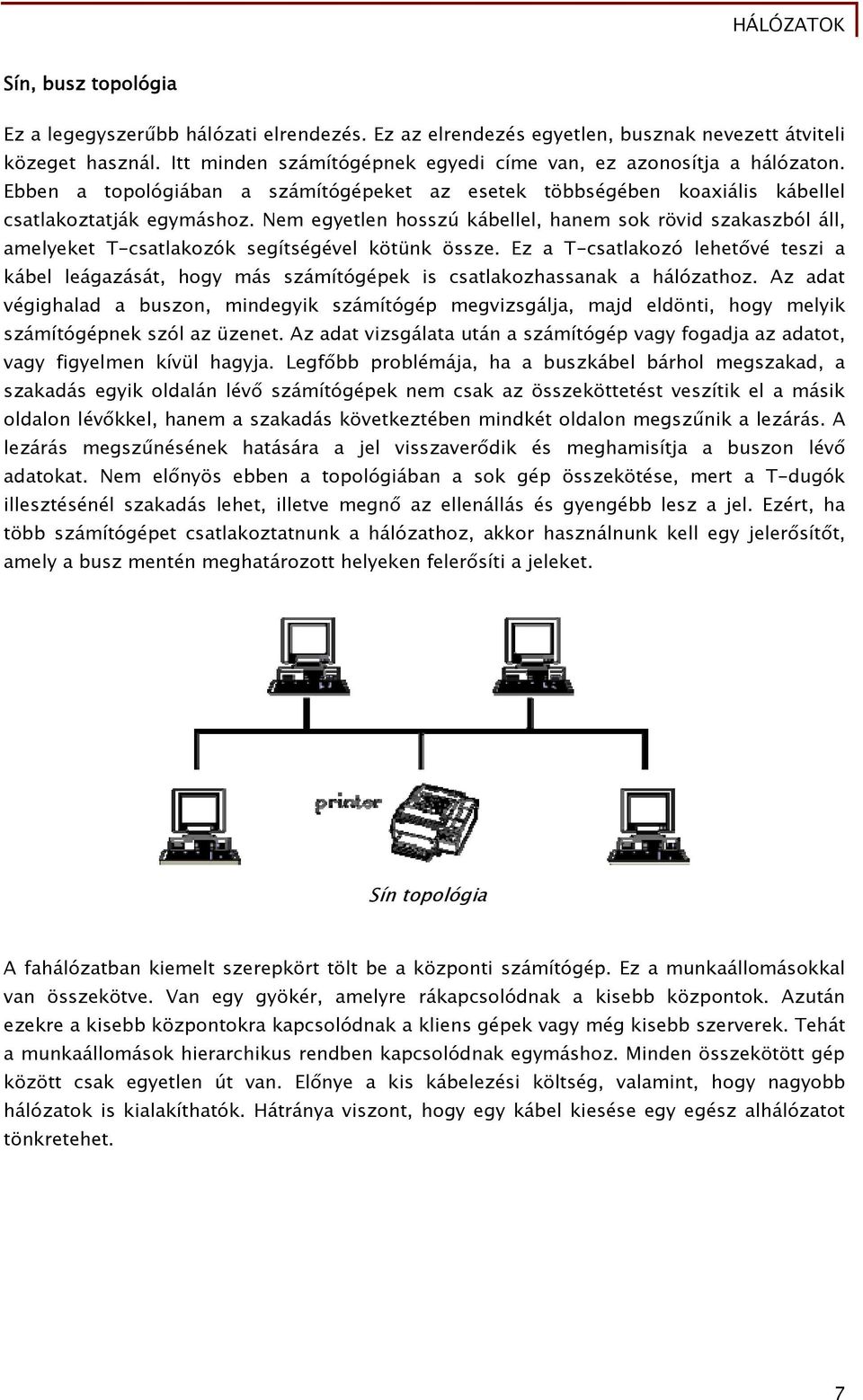 Nem egyetlen hosszú kábellel, hanem sok rövid szakaszból áll, amelyeket T-csatlakozók segítségével kötünk össze.