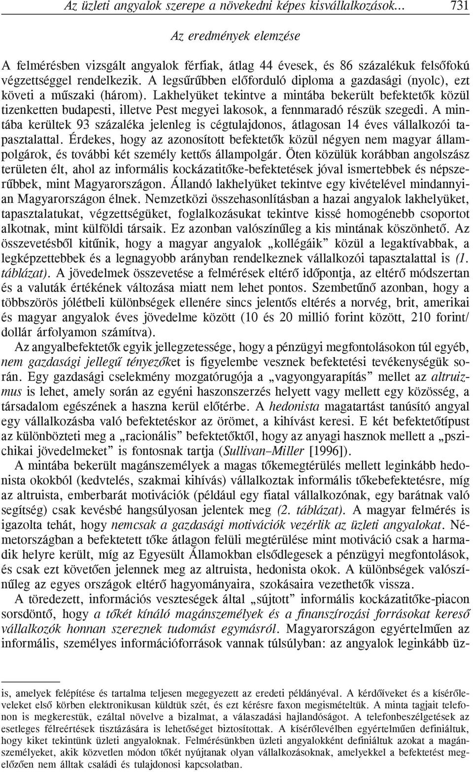 Lakhelyüket tekintve a mintába bekerült befektetõk közül tizenketten budapesti, illetve Pest megyei lakosok, a fennmaradó részük szegedi.
