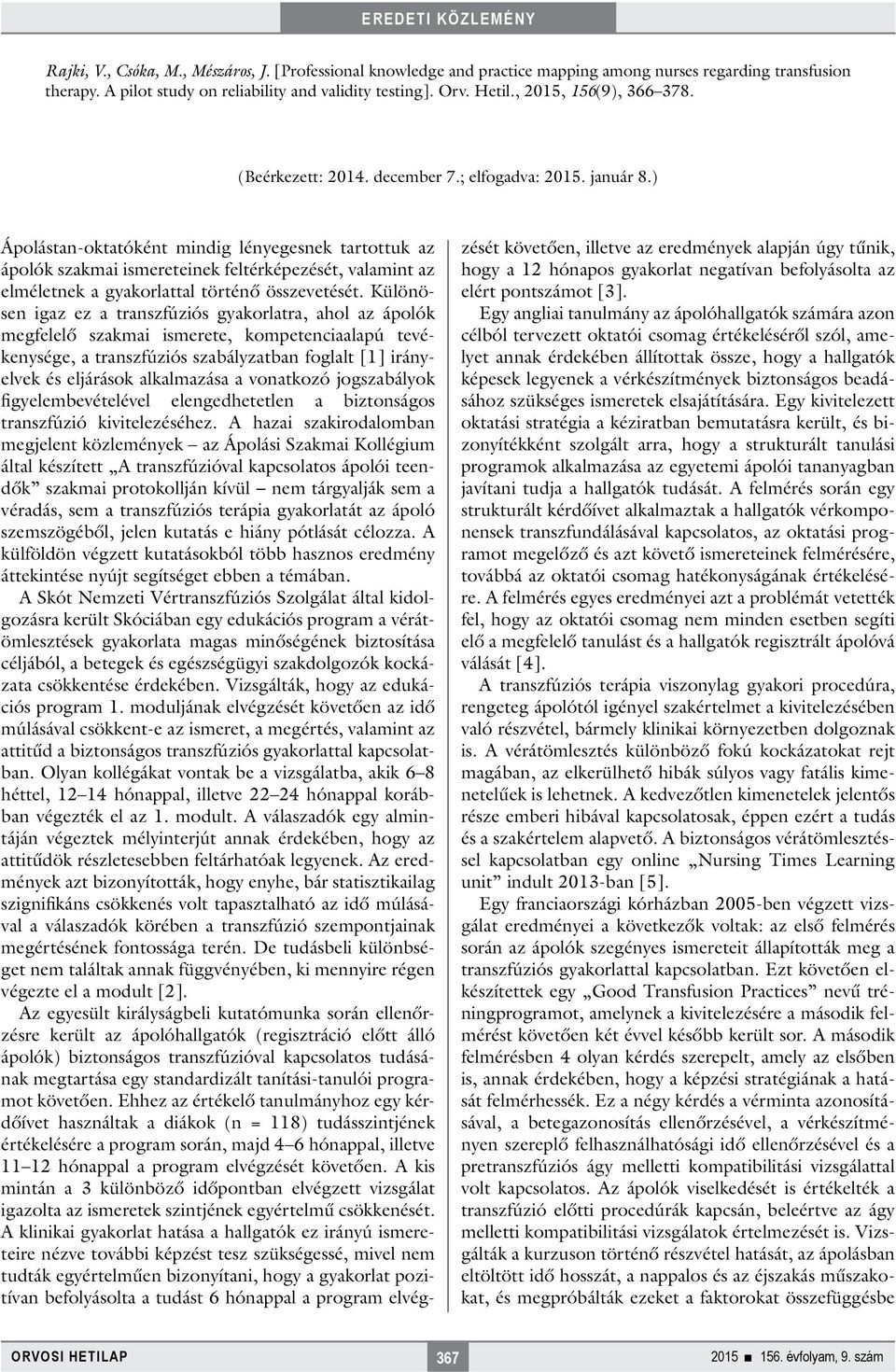 ) Ápolástan-oktatóként mindig lényegesnek tartottuk az ápolók szakmai ismereteinek feltérképezését, valamint az elméletnek a gyakorlattal történő összevetését.