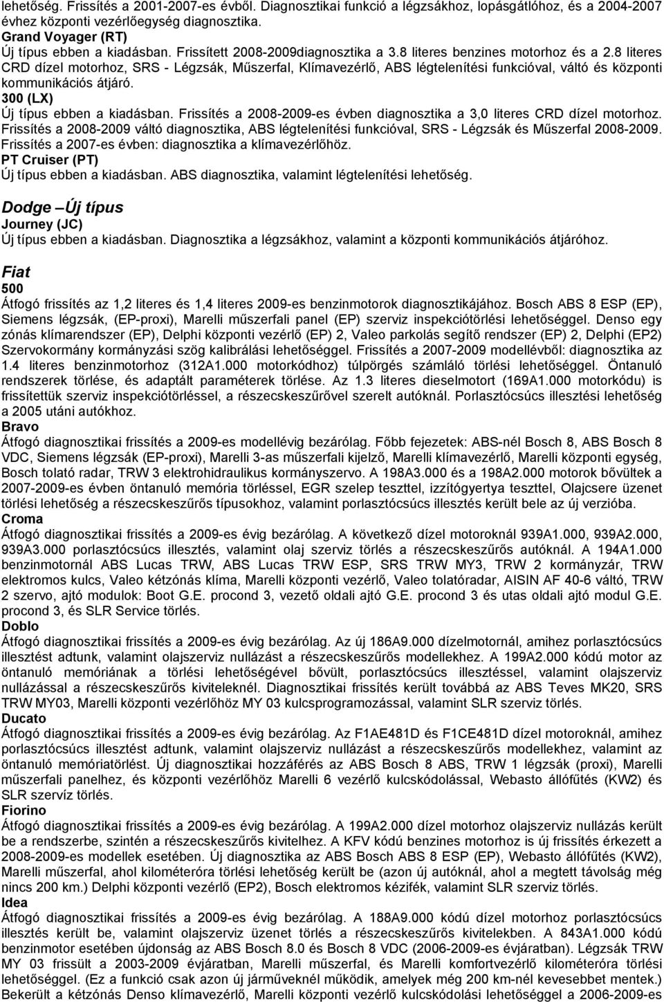 8 literes CRD dízel motorhoz, SRS - Légzsák, Műszerfal, Klímavezérlő, ABS légtelenítési funkcióval, váltó és központi kommunikációs átjáró. 300 (LX) Új típus ebben a kiadásban.