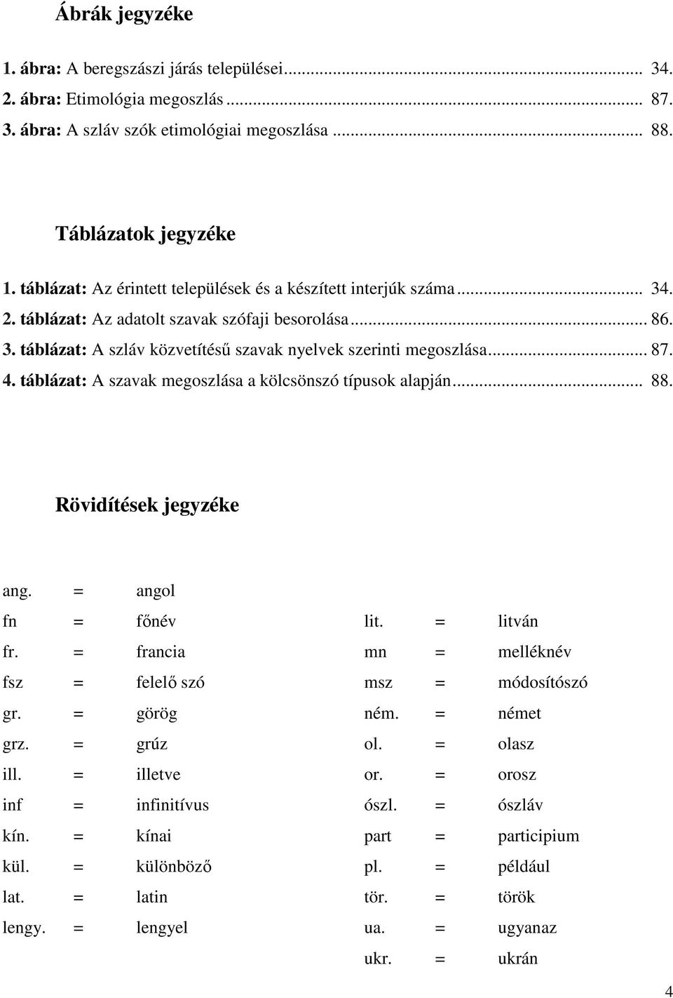 4. táblázat: A szavak megoszlása a kölcsönszó típusok alapján... 88. Rövidítések jegyzéke ang. = angol fn = fınév fr. = francia fsz = felelı szó gr. = görög grz. = grúz ill.
