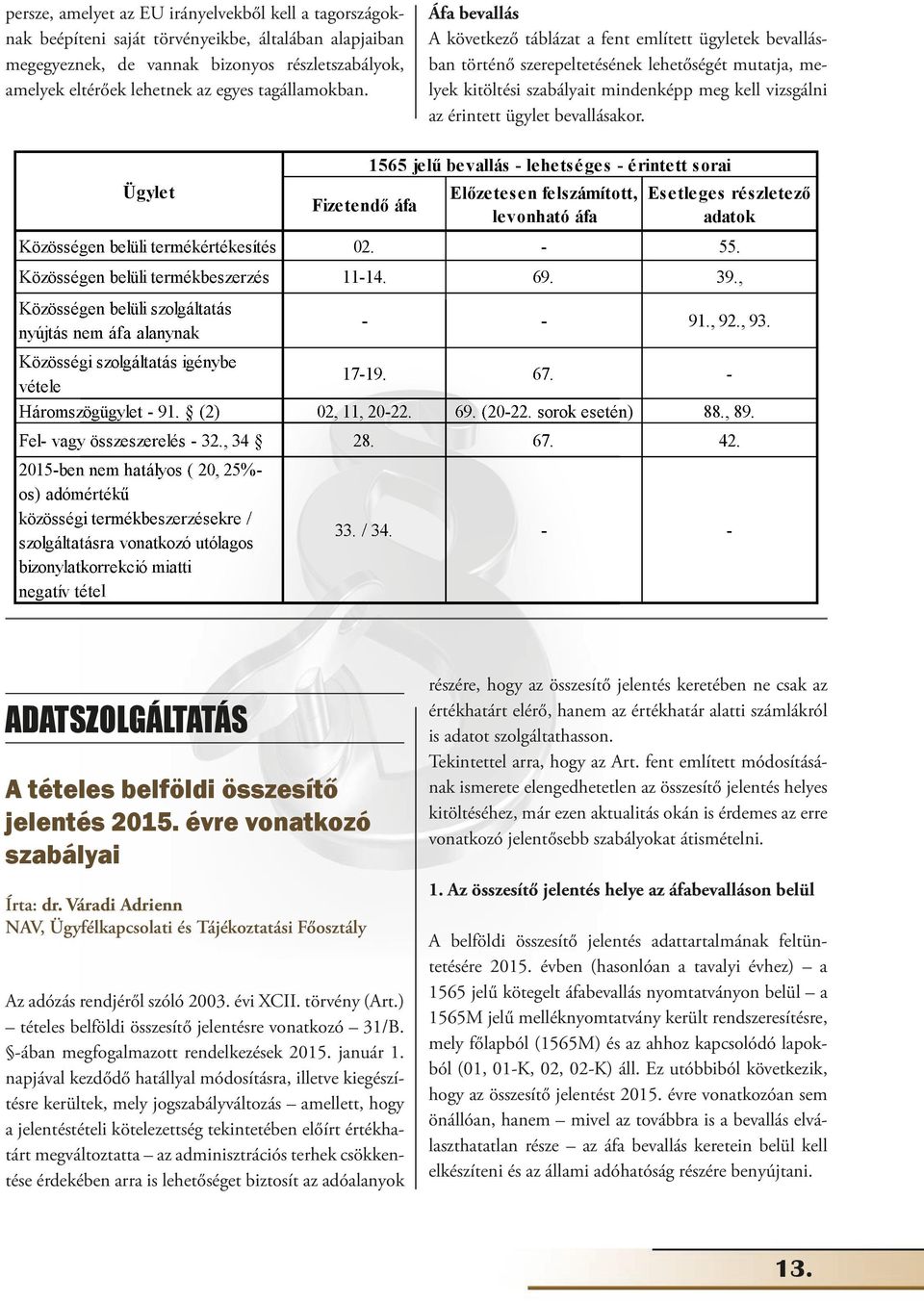 Áfa bevallás A következő táblázat a fent említett ügyletek bevallásban történő szerepeltetésének lehetőségét mutatja, melyek kitöltési szabályait mindenképp meg kell vizsgálni az érintett ügylet