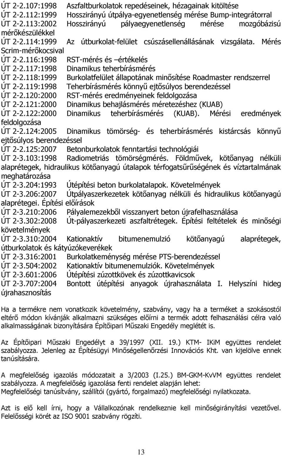 116:1998 RST-mérés és értékelés ÚT 2-2.117:1998 Dinamikus teherbírásmérés ÚT 2-2.118:1999 Burkolatfelület állapotának minősítése Roadmaster rendszerrel ÚT 2-2.
