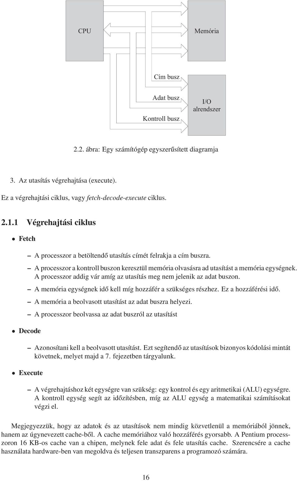 A processzor a kontroll buszon keresztül memória olvasásra ad utasítást a memória egységnek. A processzor addig vár amíg az utasítás meg nem jelenik az adat buszon.