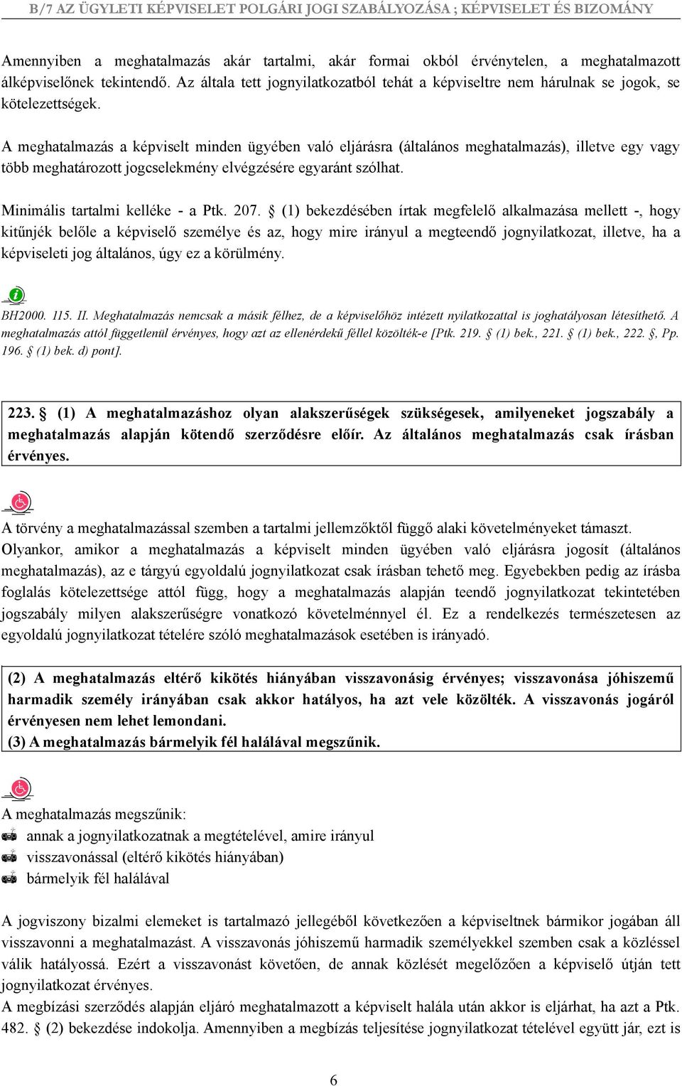 A meghatalmazás a képviselt minden ügyében való eljárásra (általános meghatalmazás), illetve egy vagy több meghatározott jogcselekmény elvégzésére egyaránt szólhat. Minimális tartalmi kelléke - a Ptk.