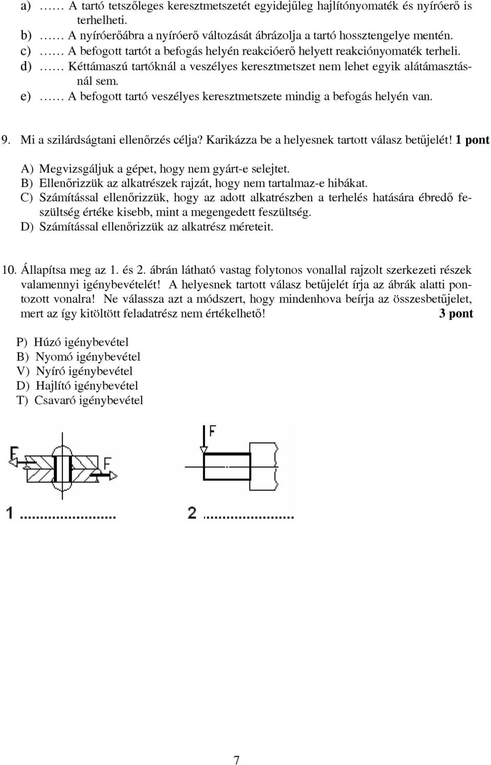 e) A befogott tartó veszélyes keresztmetszete mindig a befogás helyén van. 9. Mi a szilárdságtani ellenőrzés célja? Karikázza be a helyesnek tartott válasz betűjelét!