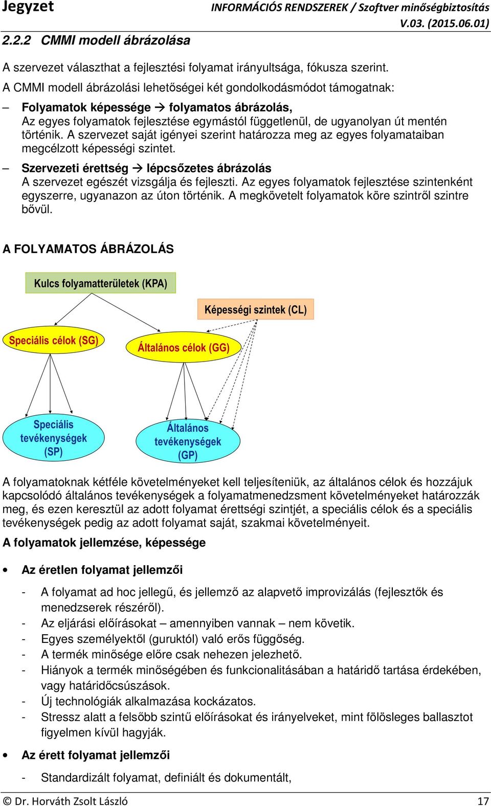 történik. A szervezet saját igényei szerint határozza meg az egyes folyamataiban megcélzott képességi szintet. Szervezeti érettség lépcsőzetes ábrázolás A szervezet egészét vizsgálja és fejleszti.