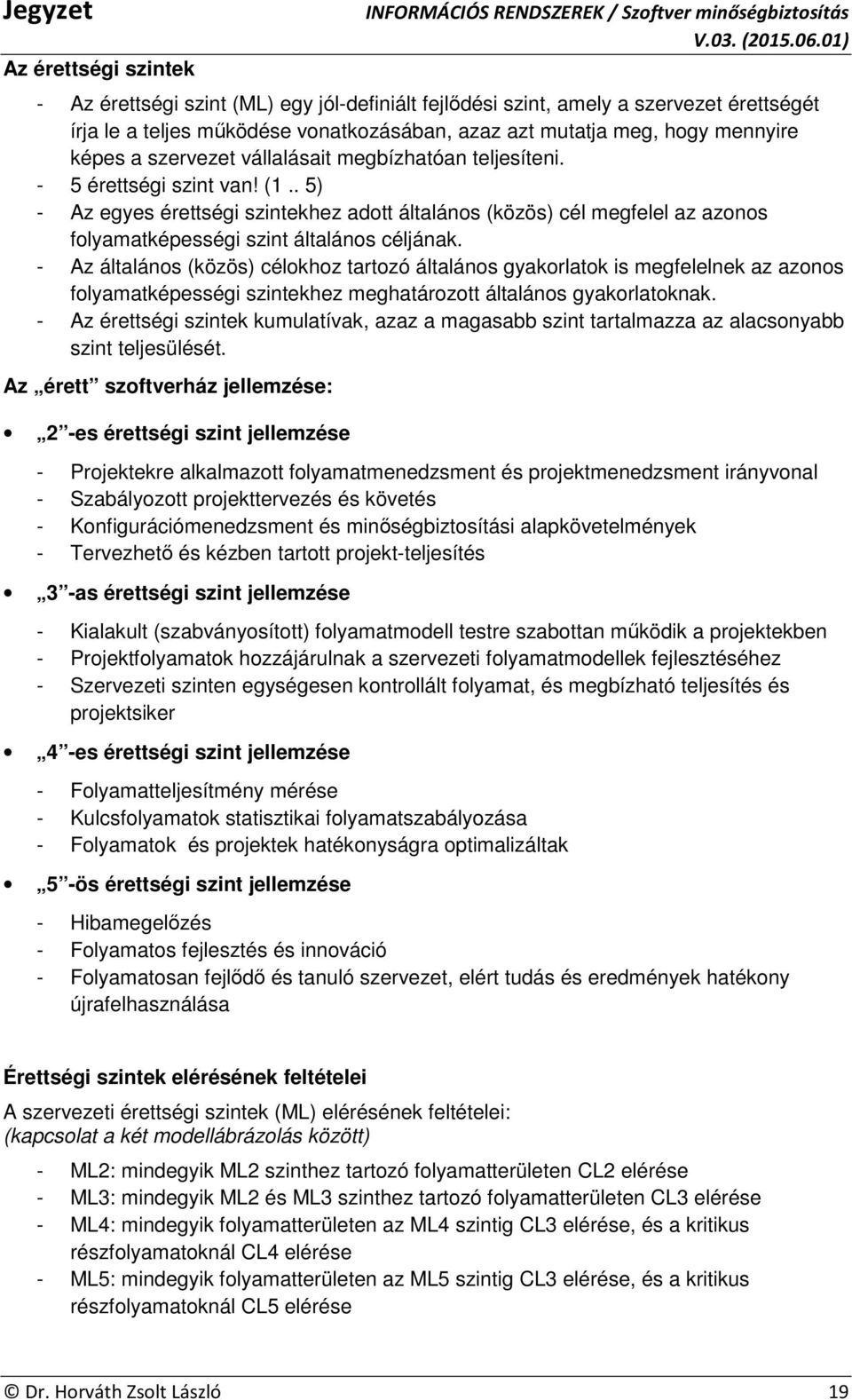 . 5) - Az egyes érettségi szintekhez adott általános (közös) cél megfelel az azonos folyamatképességi szint általános céljának.