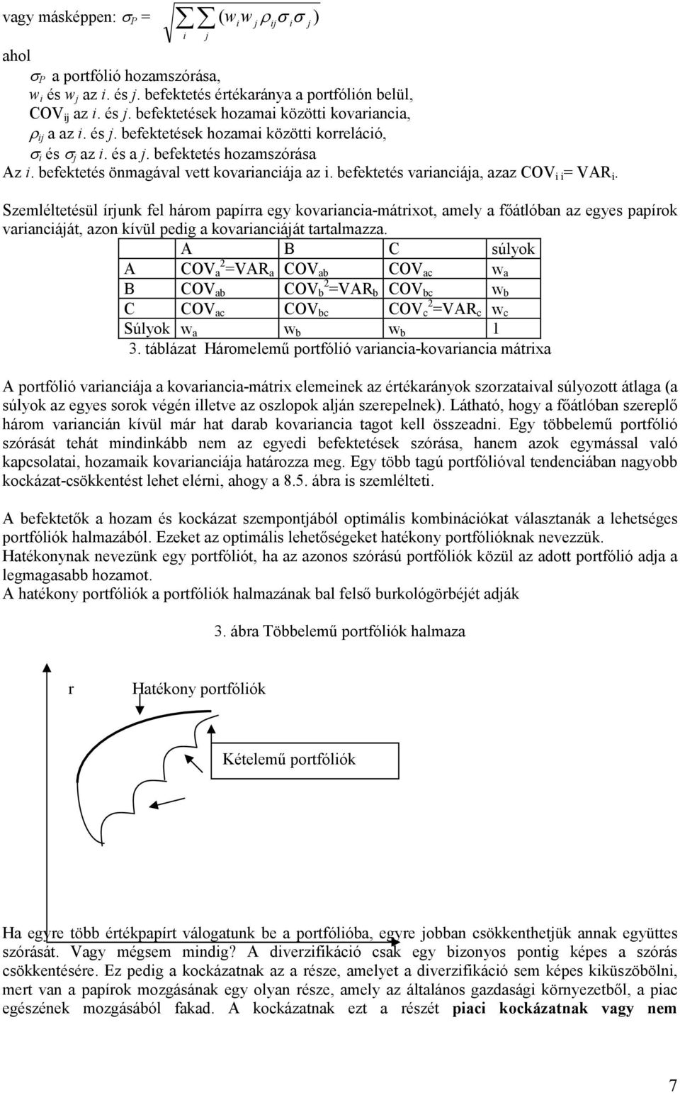 Szemléltetésül írjunk fel három papírra egy kovariancia-mátrixot, amely a főátlóban az egyes papírok varianciáját, azon kívül pedig a kovarianciáját tartalmazza.