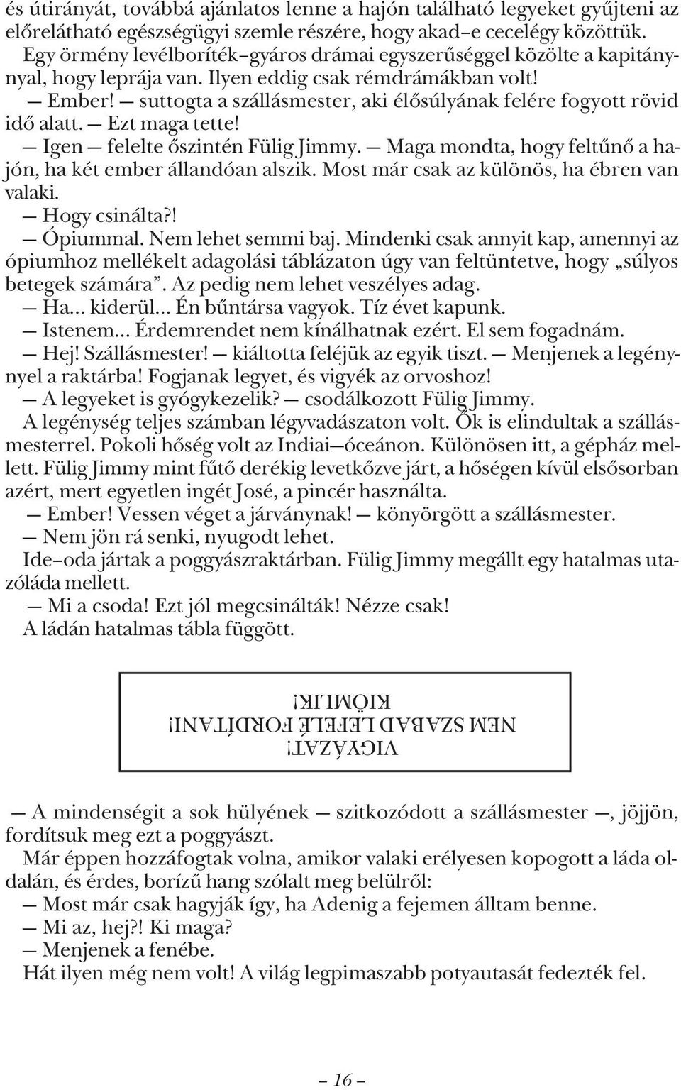 suttogta a szállásmester, aki élõsúlyának felére fogyott rövid idõ alatt. Ezt maga tette! Igen felelte õszintén Fülig Jimmy. Maga mondta, hogy feltûnõ a hajón, ha két ember állandóan alszik.