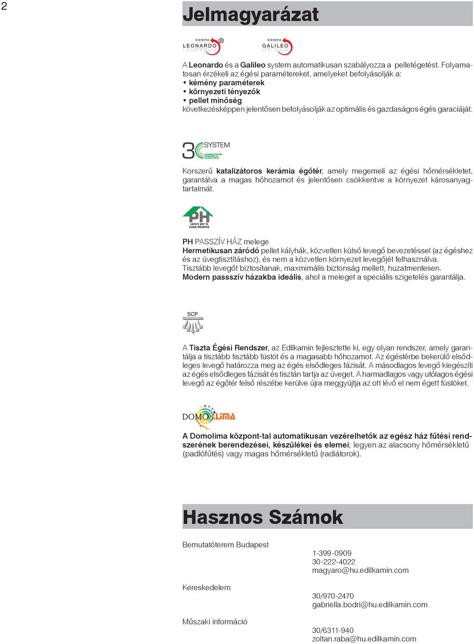 égés garaciáját. Korszerű katalizátoros kerámia égőtér, amely megemeli az égési hőmérsékletet, garantálva a magas hőhozamot és jelentősen csökkentve a környezet károsanyagtartalmát.