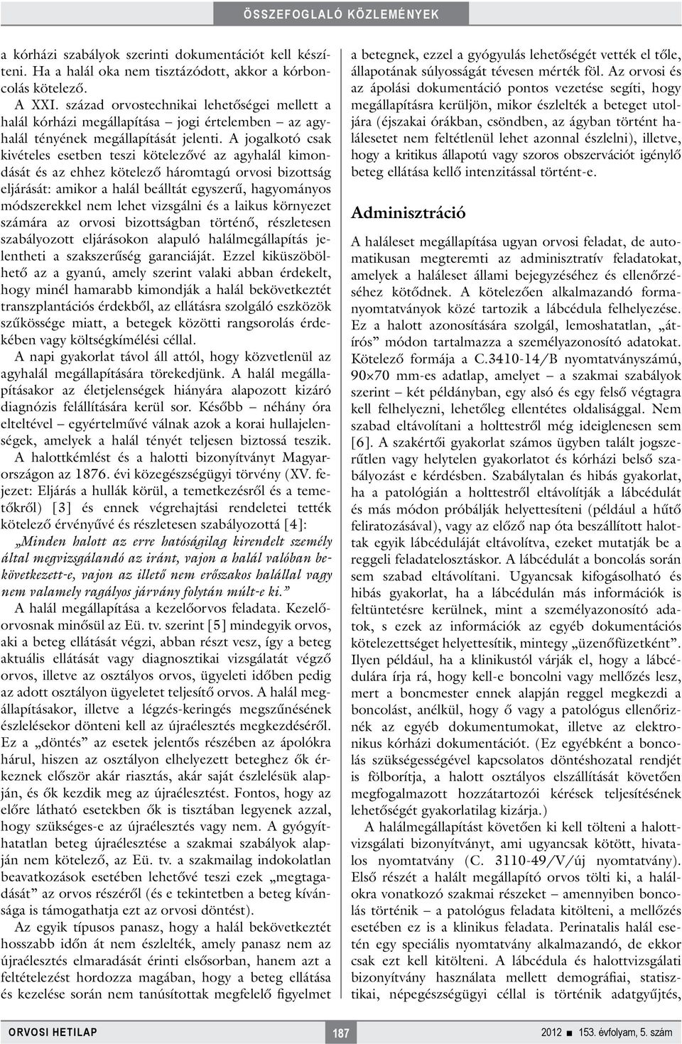 A jogalkotó csak kivételes esetben teszi kötelezővé az agyhalál kimondását és az ehhez kötelező háromtagú orvosi bizottság eljárását: amikor a halál beálltát egyszerű, hagyományos módszerekkel nem